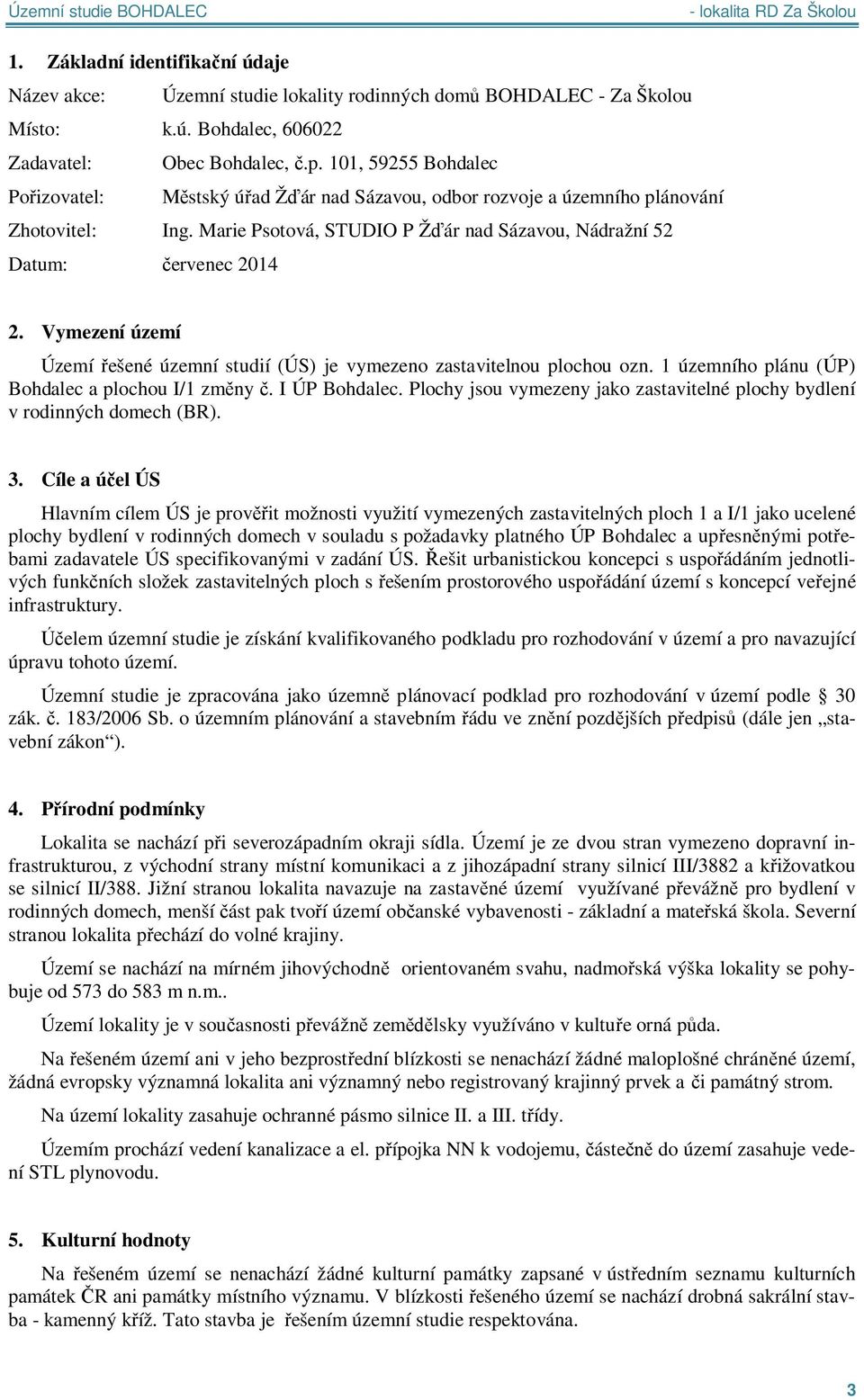 Vymezení území Území ešené územní studií (ÚS) je vymezeno zastavitelnou plochou ozn. 1 územního plánu (ÚP) Bohdalec a plochou I/1 zm ny. I ÚP Bohdalec.