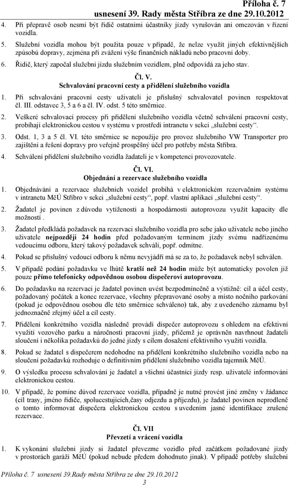 Řidič, který započal služební jízdu služebním vozidlem, plně odpovídá za jeho stav. Čl. V. Schvalování pracovní cesty a přidělení služebního vozidla 1.