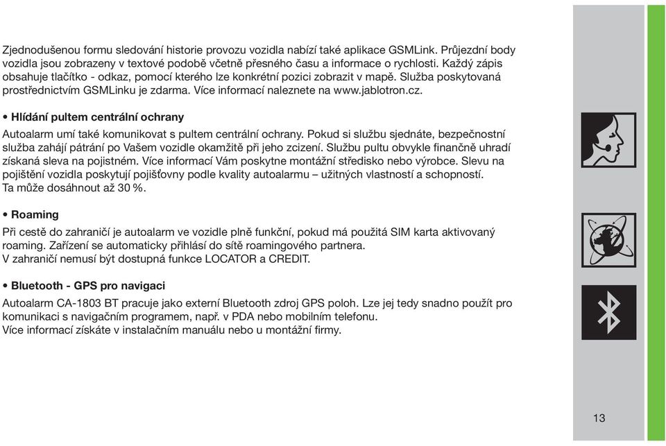 Hlídání pultem centrální ochrany Autoalarm umí také komunikovat s pultem centrální ochrany. Pokud si službu sjednáte, bezpečnostní služba zahájí pátrání po Vašem vozidle okamžitě při jeho zcizení.