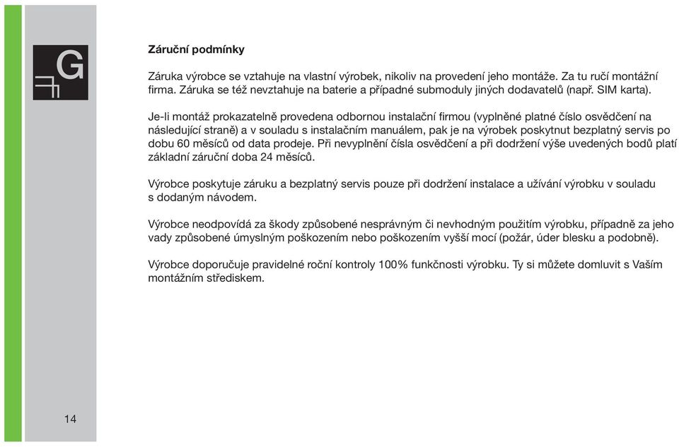 Je-li montáž prokazatelně provedena odbornou instalační firmou (vyplněné platné číslo osvědčení na následující straně) a v souladu s instalačním manuálem, pak je na výrobek poskytnut bezplatný servis