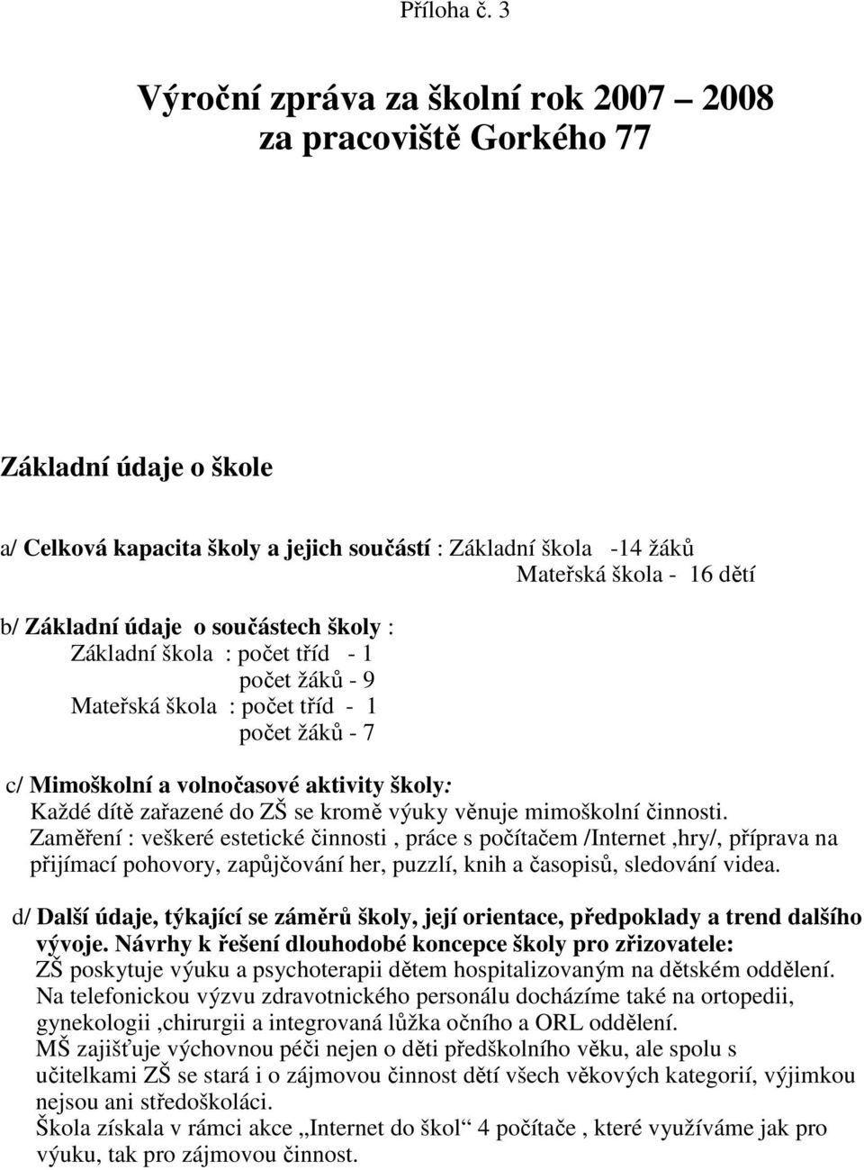 údaje o součástech školy : Základní škola : počet tříd - 1 počet žáků - 9 Mateřská škola : počet tříd - 1 počet žáků - 7 c/ Mimoškolní a volnočasové aktivity školy: Každé dítě zařazené do ZŠ se kromě