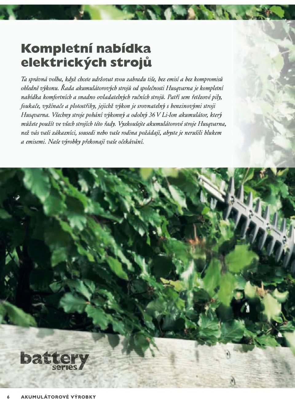 Patří sem řetězové pily, foukače, vyžínače a plotostřihy, jejichž výkon je srovnatelný s benzinovými stroji Husqvarna.