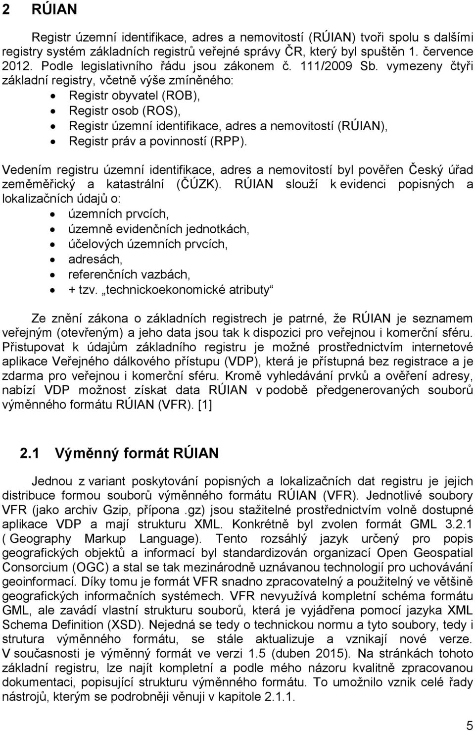 vymezeny čtyři základní registry, včetně výše zmíněného: Registr obyvatel (ROB), Registr osob (ROS), Registr územní identifikace, adres a nemovitostí (RÚIAN), Registr práv a povinností (RPP).