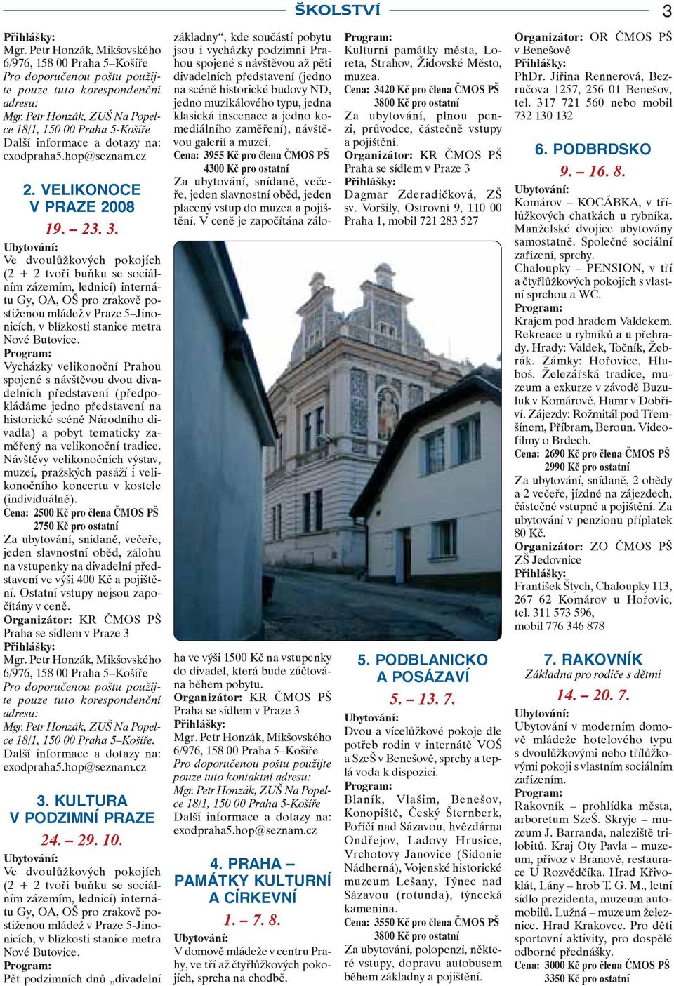 Ve dvoulůžkových pokojích (2 + 2 tvoří buňku se sociálním zázemím, lednicí) internátu Gy, OA, OŠ pro zrakově postiženou mládež v Praze 5 Jinonicích, v blízkosti stanice metra Nové Butovice.