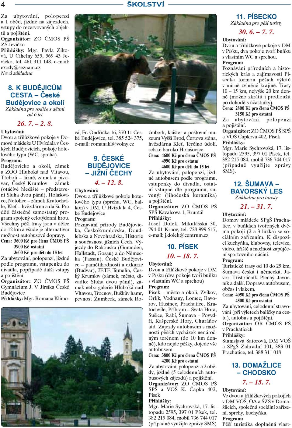 Budějovicko a okolí, zámek a ZOO Hluboká nad Vltavou, Třeboň lázně, zámek a pivovar, Český Krumlov zámek (otáčivé hlediště představení Sluha dvou pánů), Holašovice, Netolice zámek Kratochvíle, Kleť