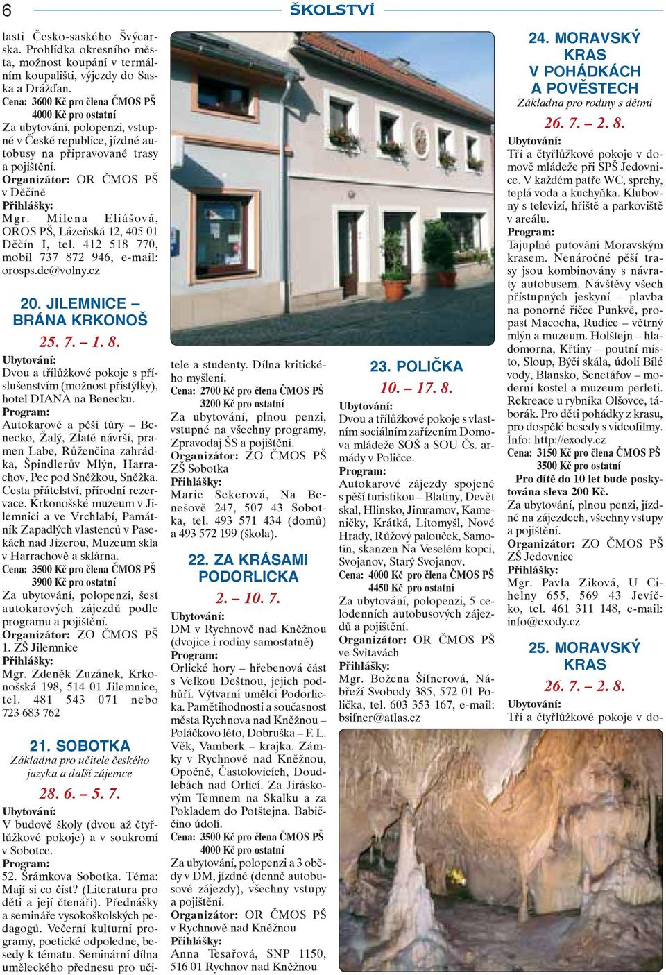 Milena Eliášová, OROS PŠ, Lázeňská 12, 405 01 Děčín I, tel. 412 518 770, mobil 737 872 946, e-mail: orosps.dc@volny.cz 20. JILEMNICE BRÁNA KRKONOŠ 25. 7. 1. 8. Dvou a třílůžkové pokoje s příslušenstvím (možnost přistýlky), hotel DIANA na Benecku.