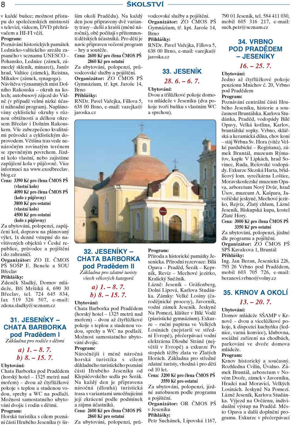 synagoga). Návštěva významných míst Dolního Rakouska okruh na kolech; autobusový zájezd do Vídně (v případě velmi nízké účasti náhradní program).