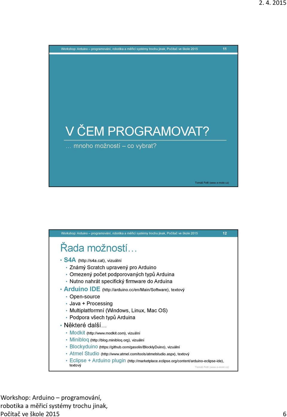 cat), vizuální Známý Scratch upravený pro Arduino Omezený počet podporovaných typů Arduina Nutno nahrát specifický firmware do Arduina Arduino IDE (http://arduino.