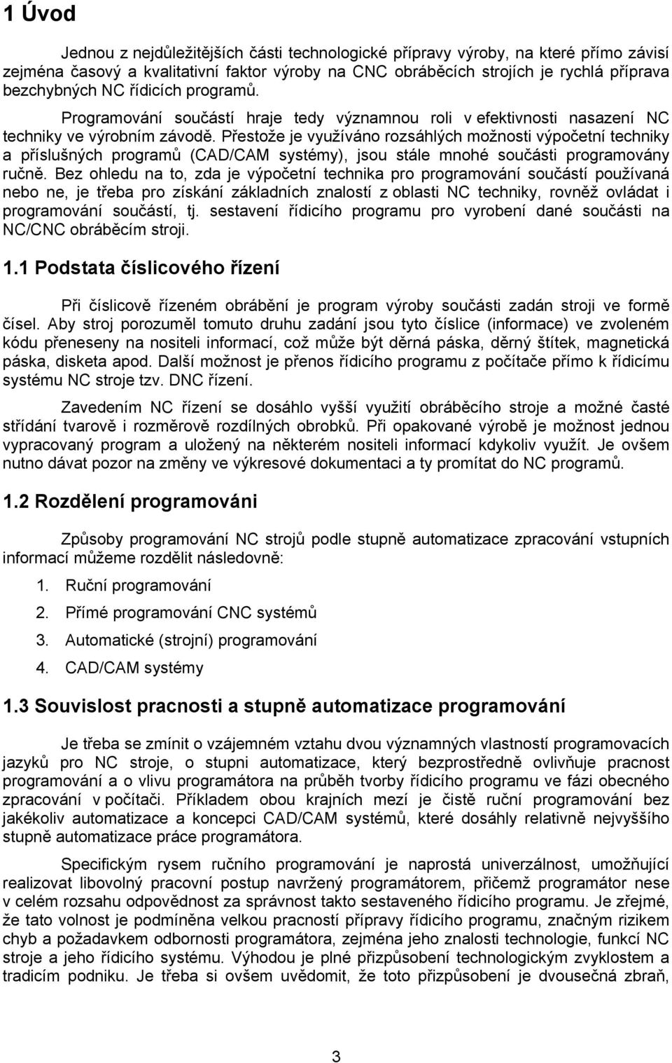 Přestože je využíváno rozsáhlých možnosti výpočetní techniky a příslušných programů (CAD/CAM systémy), jsou stále mnohé součásti programovány ručně.