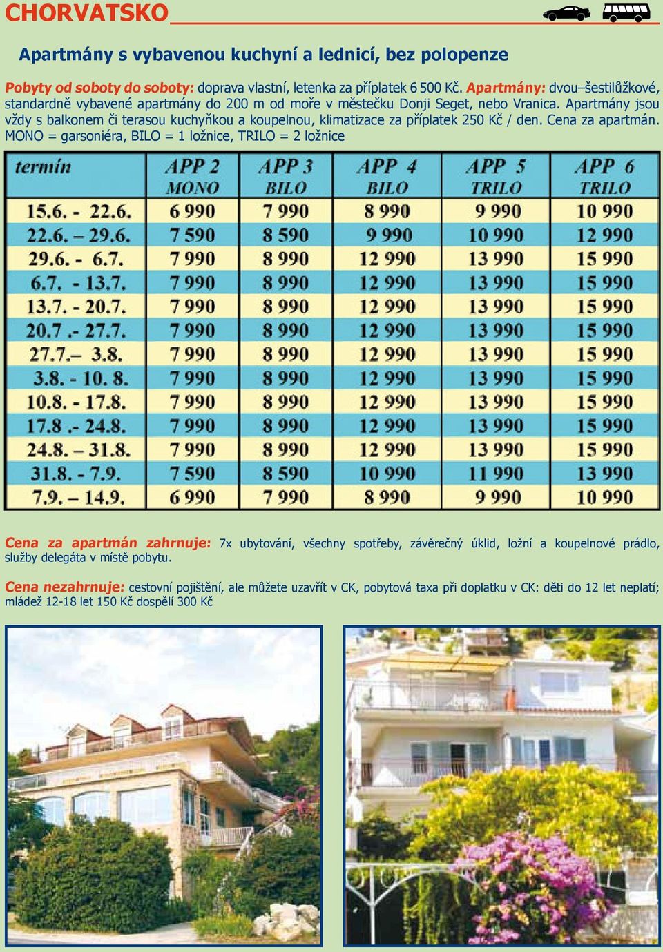 Apartmány jsou vždy s balkonem či terasou kuchyňkou a koupelnou, klimatizace za příplatek 250 Kč / den. Cena za apartmán.