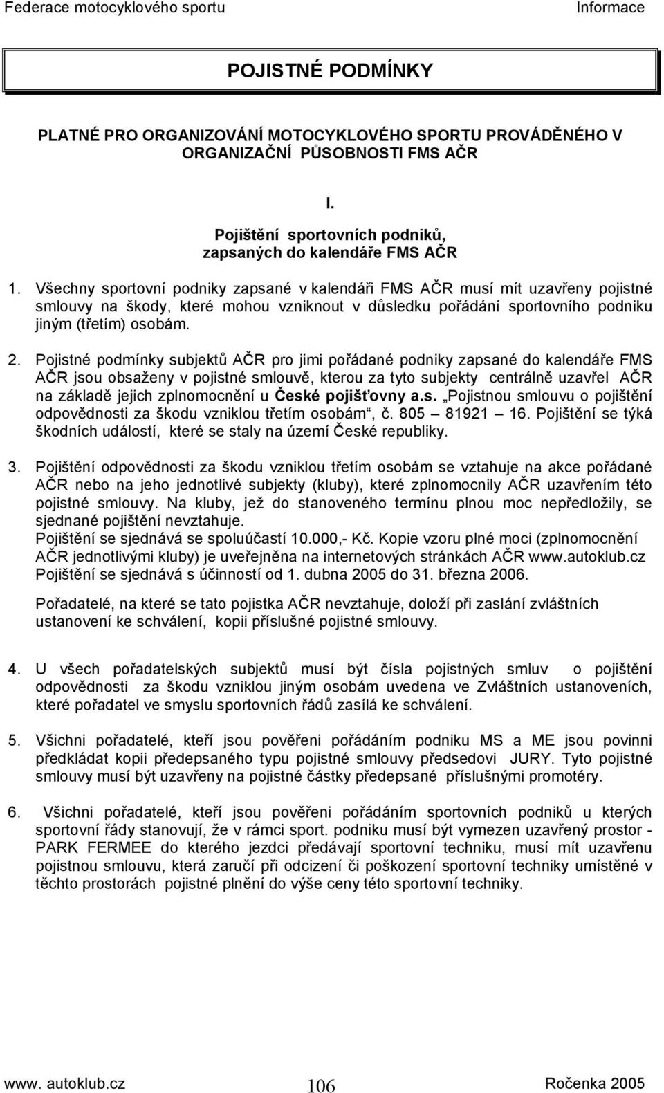 Pojistné podmínky subjektů AČR pro jimi pořádané podniky zapsané do kalendáře FMS AČR jsou obsaženy v pojistné smlouvě, kterou za tyto subjekty centrálně uzavřel AČR na základě jejich zplnomocnění u