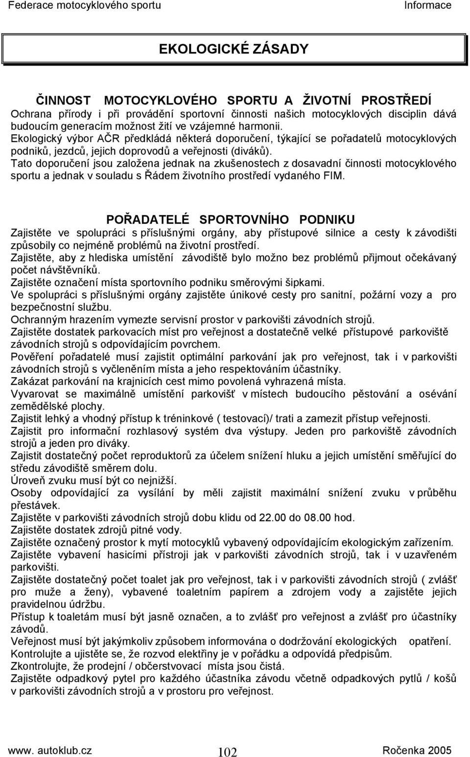 Tato doporučení jsou založena jednak na zkušenostech z dosavadní činnosti motocyklového sportu a jednak v souladu s Řádem životního prostředí vydaného FIM.