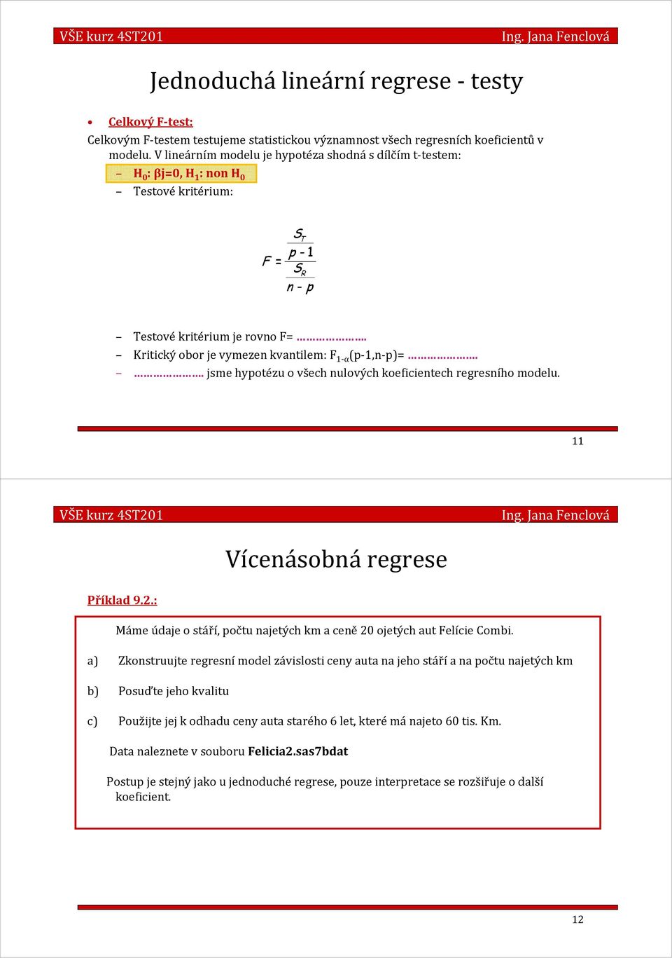 . jsme hypotézu o všech nulových koefcentech regresního modelu. 11 Vícenásobná regrese Příklad 9..: Máme údaje o stáří, počtu najetých km a ceně0 ojetých aut Felíce Comb.