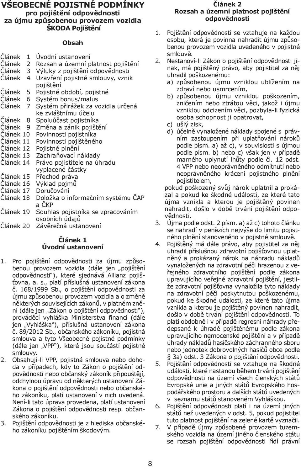 účelu Článek 8 Spoluúčast pojistníka Článek 9 Změna a zánik pojištění Článek 10 Povinnosti pojistníka Článek 11 Povinnosti pojištěného Článek 12 Pojistné plnění Článek 13 Zachraňovací náklady Článek