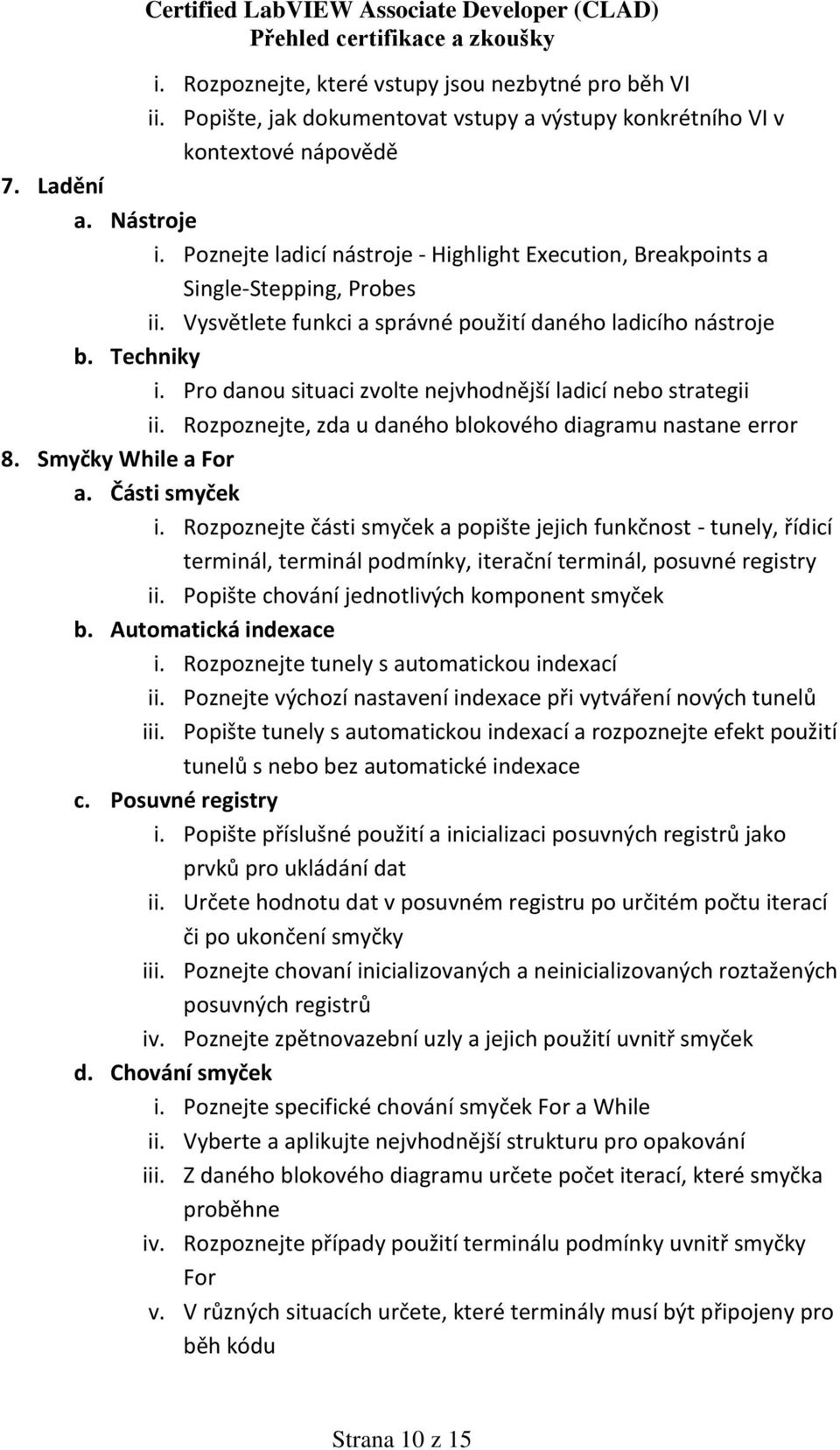 Pro danou situaci zvolte nejvhodnější ladicí nebo strategii ii. Rozpoznejte, zda u daného blokového diagramu nastane error 8. Smyčky While a For a. Části smyček i.