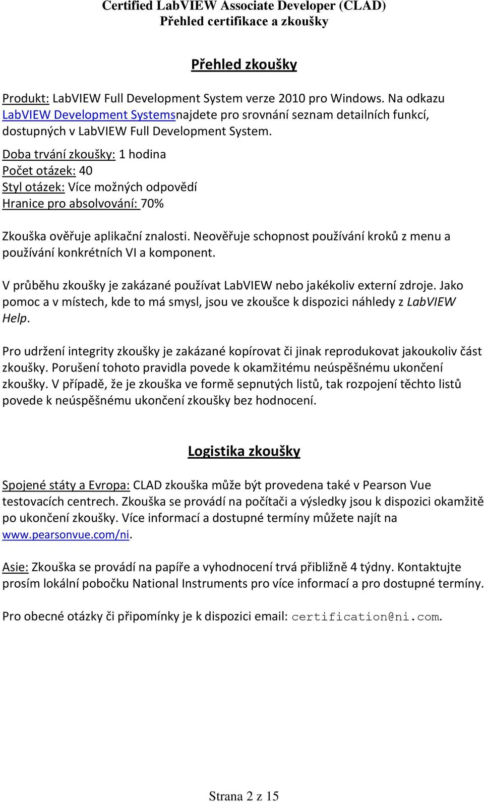 Doba trvání zkoušky: 1 hodina Počet otázek: 40 Styl otázek: Více možných odpovědí Hranice pro absolvování: 70% Zkouška ověřuje aplikační znalosti.