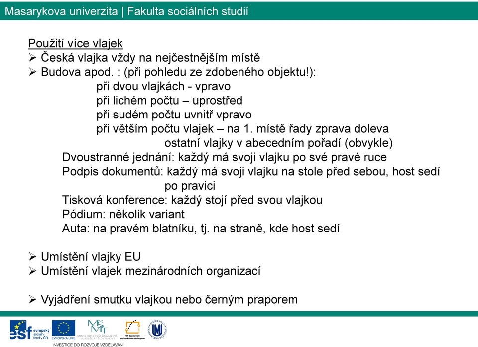 místě řady zprava doleva ostatní vlajky v abecedním pořadí (obvykle) Dvoustranné jednání: každý má svoji vlajku po své pravé ruce Podpis dokumentů: každý má svoji