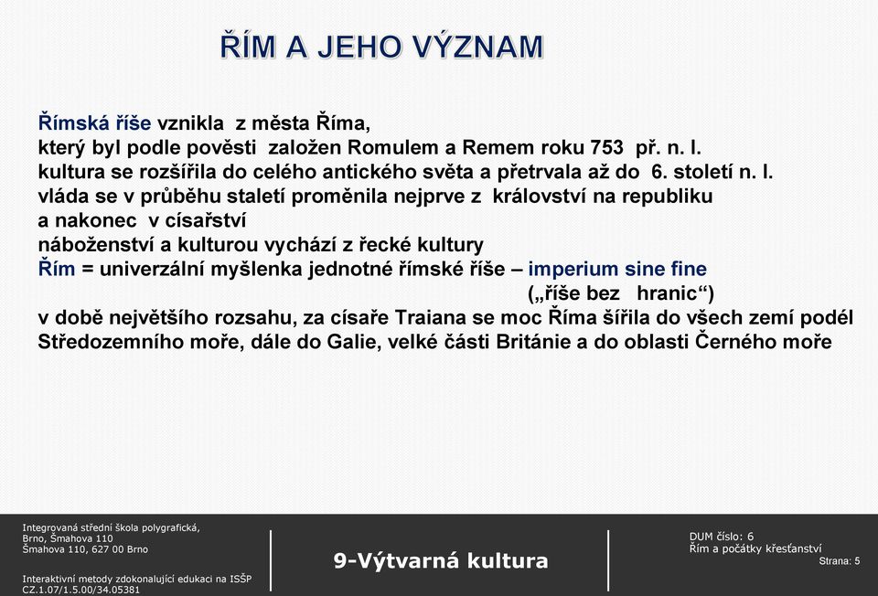 vláda se v průběhu staletí proměnila nejprve z království na republiku a nakonec v císařství náboženství a kulturou vychází z řecké kultury Řím =