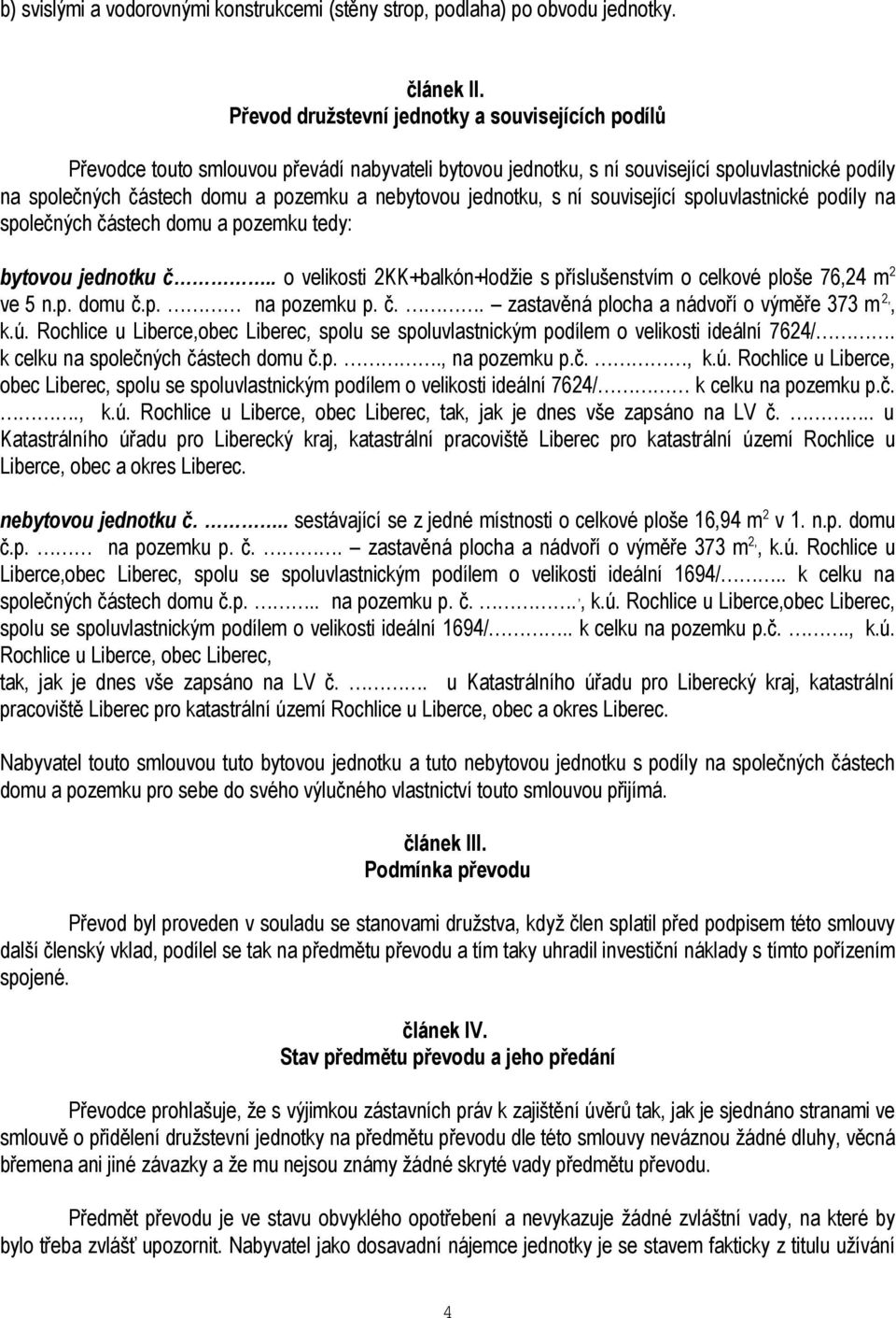 jednotku, s ní související spoluvlastnické podíly na společných částech domu a pozemku tedy: bytovou jednotku č.. o velikosti 2KK+balkón+lodžie s příslušenstvím o celkové ploše 76,24 m 2 ve 5 n.p. domu č.