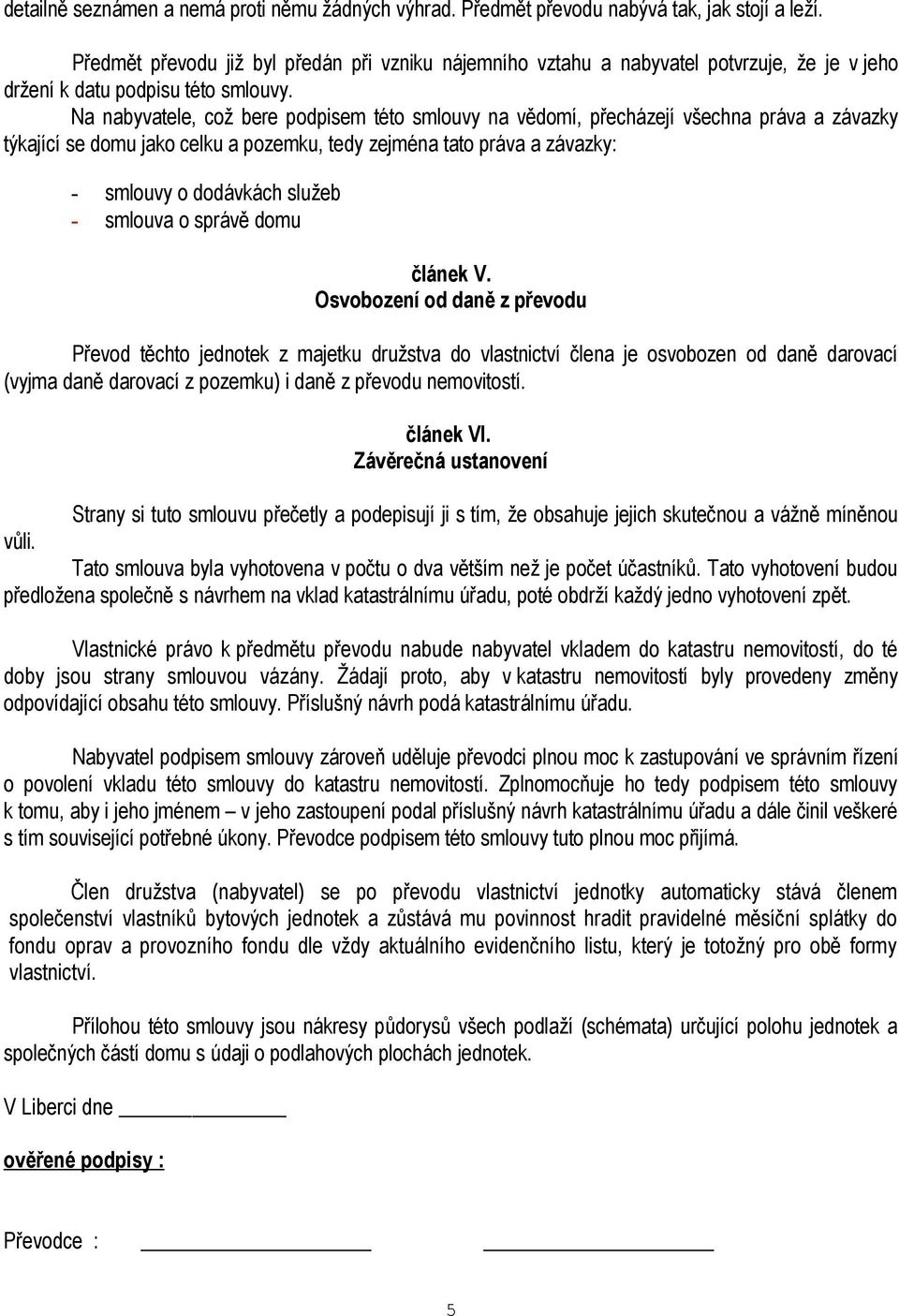 Na nabyvatele, což bere podpisem této smlouvy na vědomí, přecházejí všechna práva a závazky týkající se domu jako celku a pozemku, tedy zejména tato práva a závazky: - smlouvy o dodávkách služeb -