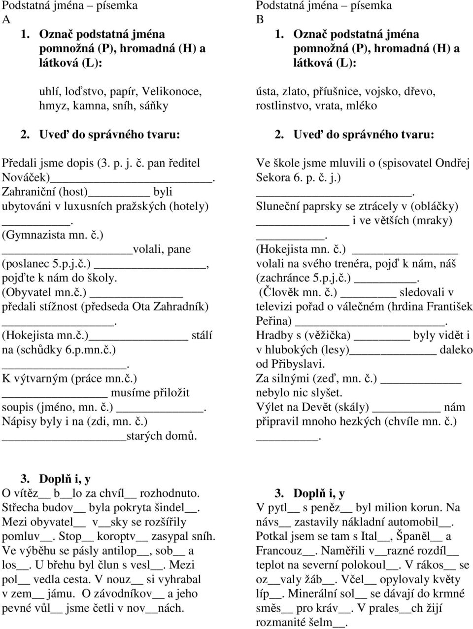 (Hokejista mn.č.) stálí na (schůdky 6.p.mn.č.). K výtvarným (práce mn.č.) musíme přiložit soupis (jméno, mn. č.). Nápisy byly i na (zdi, mn. č.) starých domů. Podstatná jména písemka B 1.