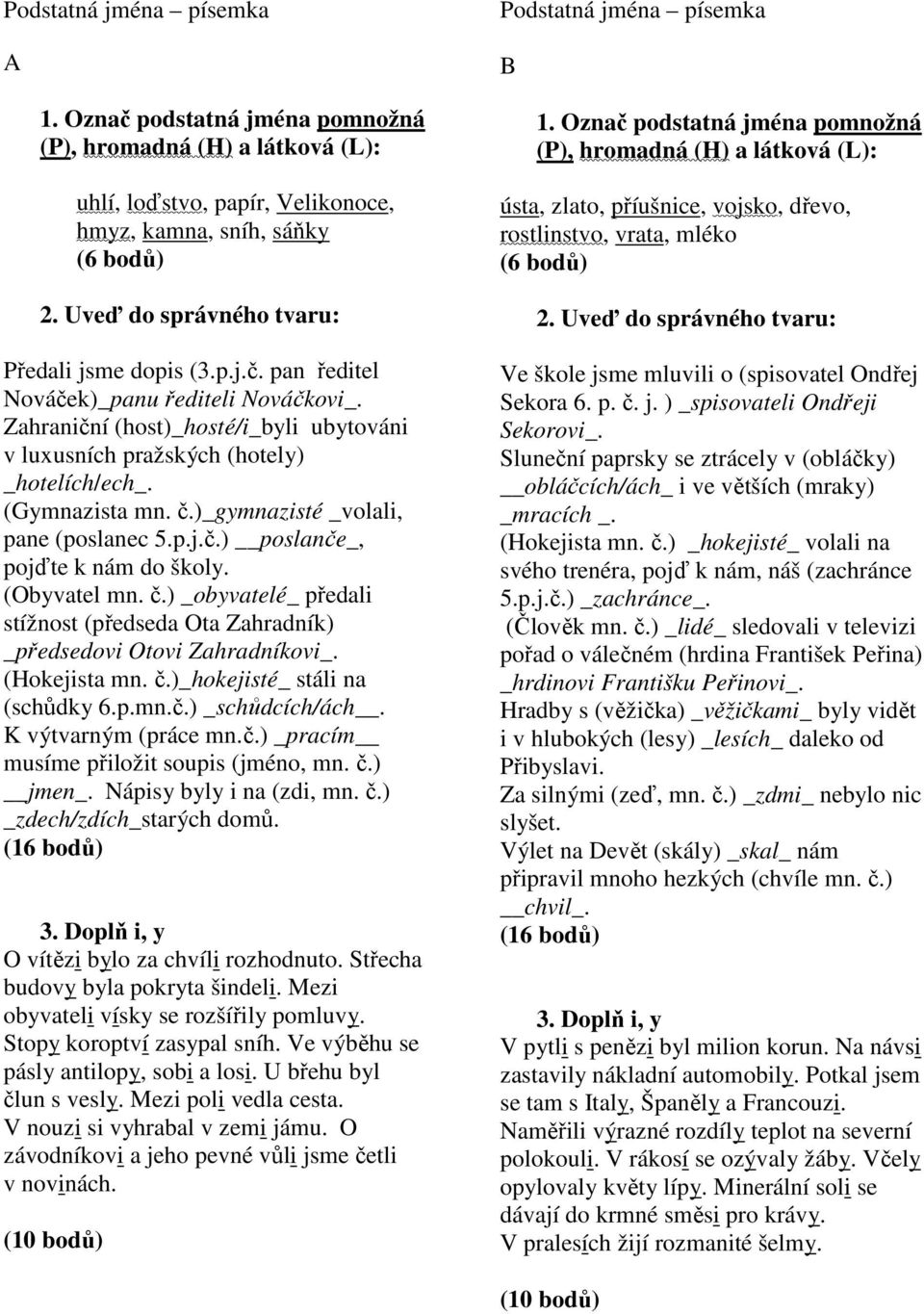 č.) _obyvatelé_ předali stížnost (předseda Ota Zahradník) _předsedovi Otovi Zahradníkovi_. (Hokejista mn. č.)_hokejisté_ stáli na (schůdky 6.p.mn.č.) _schůdcích/ách. K výtvarným (práce mn.č.) _pracím musíme přiložit soupis (jméno, mn.