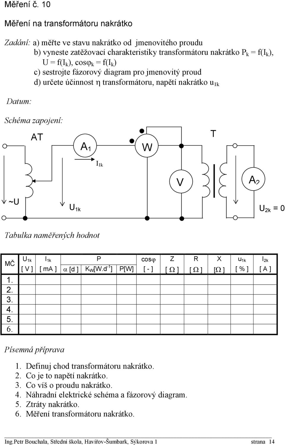 ), cosϕ k = f(i k ) c) sestrojte fázorový diagram pro jmenovitý proud d) určete účinnost η transformátoru, napětí nakrátko u 1k T 1 W T I 1k 2 ~U U 1k U 2k = 0 MČ U 1k I 1k P cosϕ Z