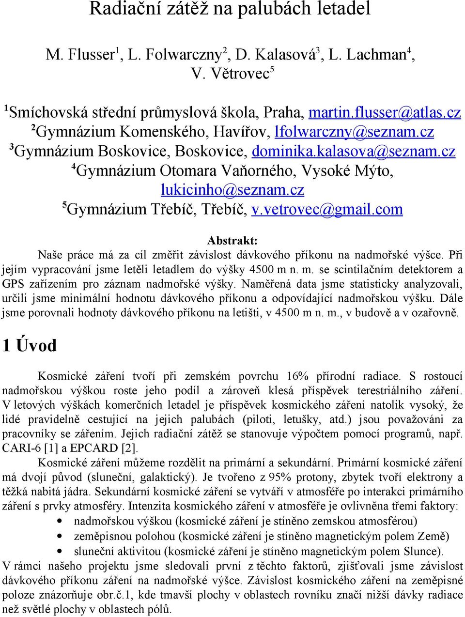 cz 5 Gymnázium Třebíč, Třebíč, v.vetrovec@gmail.com Abstrakt: Naše práce má za cíl změřit závislost dávkového příkonu na nadmořské výšce. Při jejím vypracování jsme letěli letadlem do výšky 4500 m n.