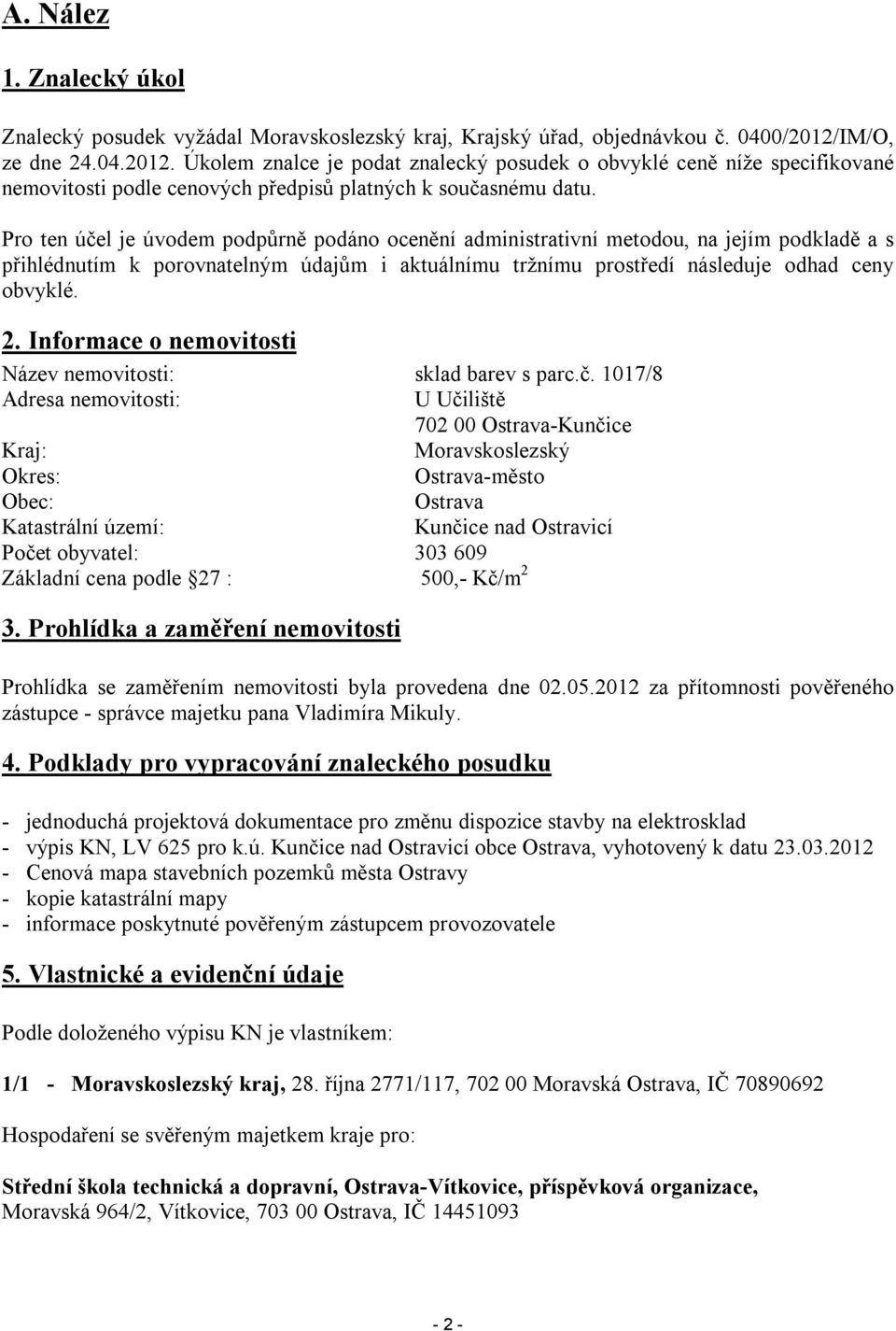 Pro ten účel je úvodem podpůrně podáno ocenění administrativní metodou, na jejím podkladě a s přihlédnutím k porovnatelným údajům i aktuálnímu tržnímu prostředí následuje odhad ceny obvyklé. 2.