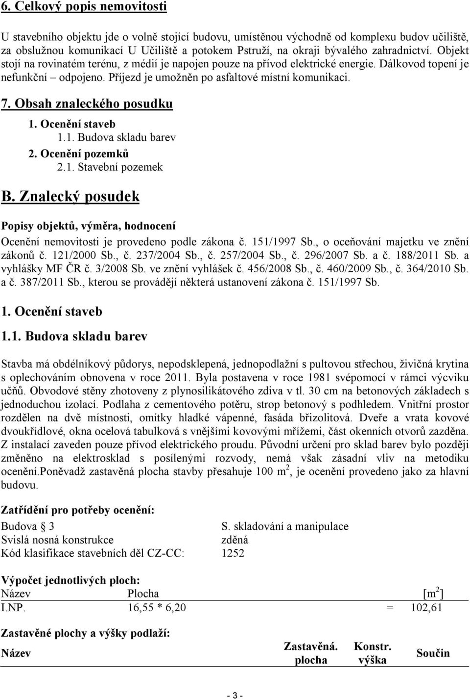 Obsah znaleckého posudku 1.1. Budova skladu barev 2.1. Stavební pozemek B. Znalecký posudek Popisy objektů, výměra, hodnocení Ocenění nemovitosti je provedeno podle zákona č. 151/1997 Sb.