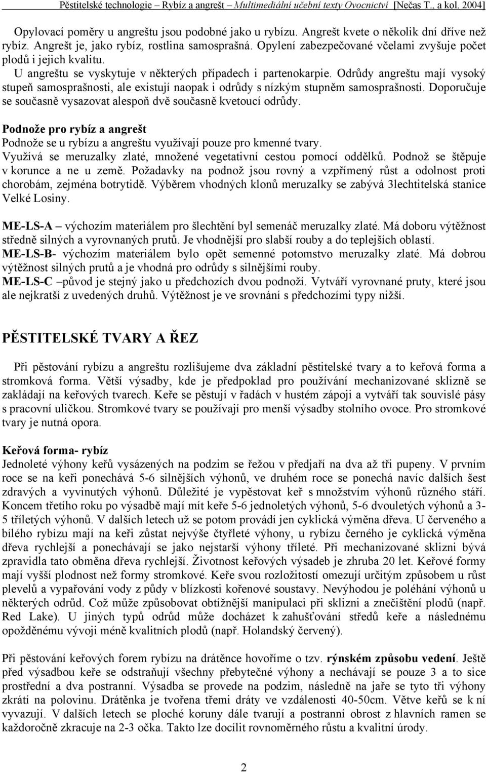 Odrůdy angreštu mají vysoký stupeň samosprašnosti, ale existují naopak i odrůdy s nízkým stupněm samosprašnosti. Doporučuje se současně vysazovat alespoň dvě současně kvetoucí odrůdy.