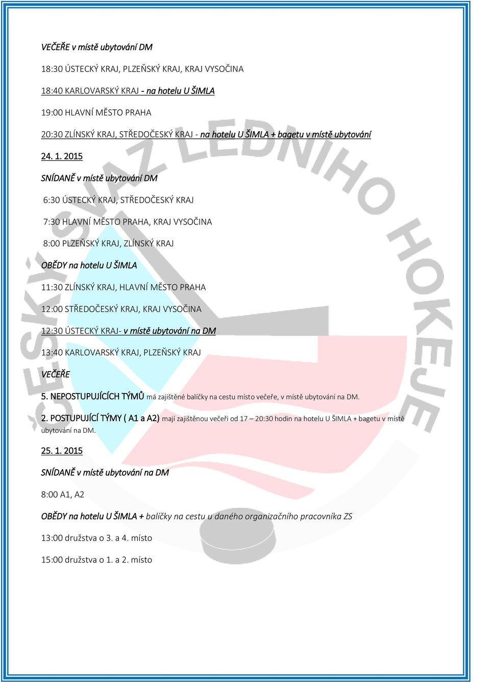 2015 SNÍDANĚ v místě ubytování DM 6:30 ÚSTECKÝ KRAJ, STŘEDOČESKÝ KRAJ 7:30 HLAVNÍ MĚSTO PRAHA, KRAJ VYSOČINA 8:00 PLZEŇSKÝ KRAJ, ZLÍNSKÝ KRAJ OBĚDY na hotelu U ŠIMLA 11:30 ZLÍNSKÝ KRAJ, HLAVNÍ MĚSTO