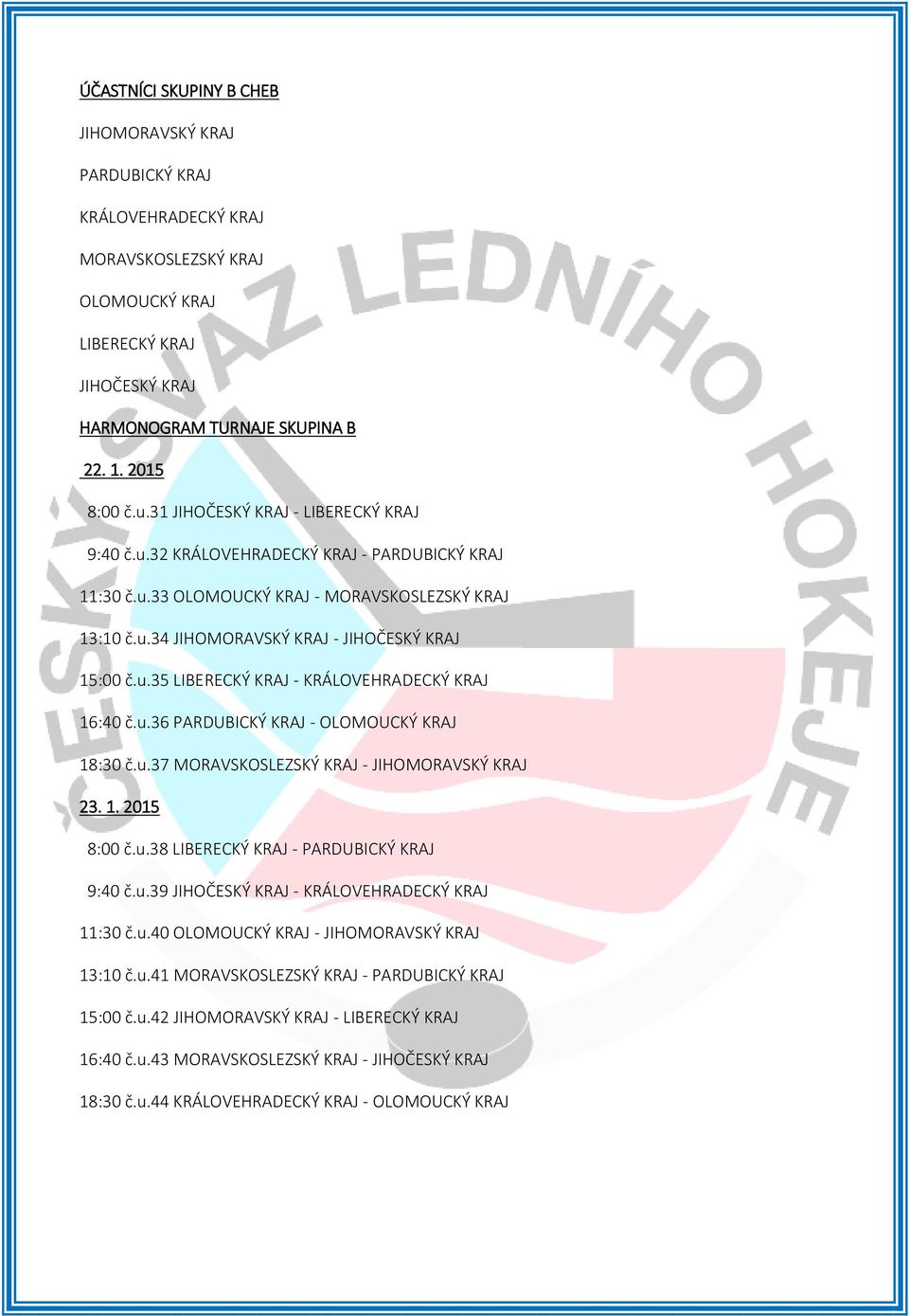 u.36 PARDUBICKÝ KRAJ - OLOMOUCKÝ KRAJ 18:30 č.u.37 MORAVSKOSLEZSKÝ KRAJ - JIHOMORAVSKÝ KRAJ 23. 1. 2015 8:00 č.u.38 LIBERECKÝ KRAJ - PARDUBICKÝ KRAJ 9:40 č.u.39 JIHOČESKÝ KRAJ - KRÁLOVEHRADECKÝ KRAJ 11:30 č.