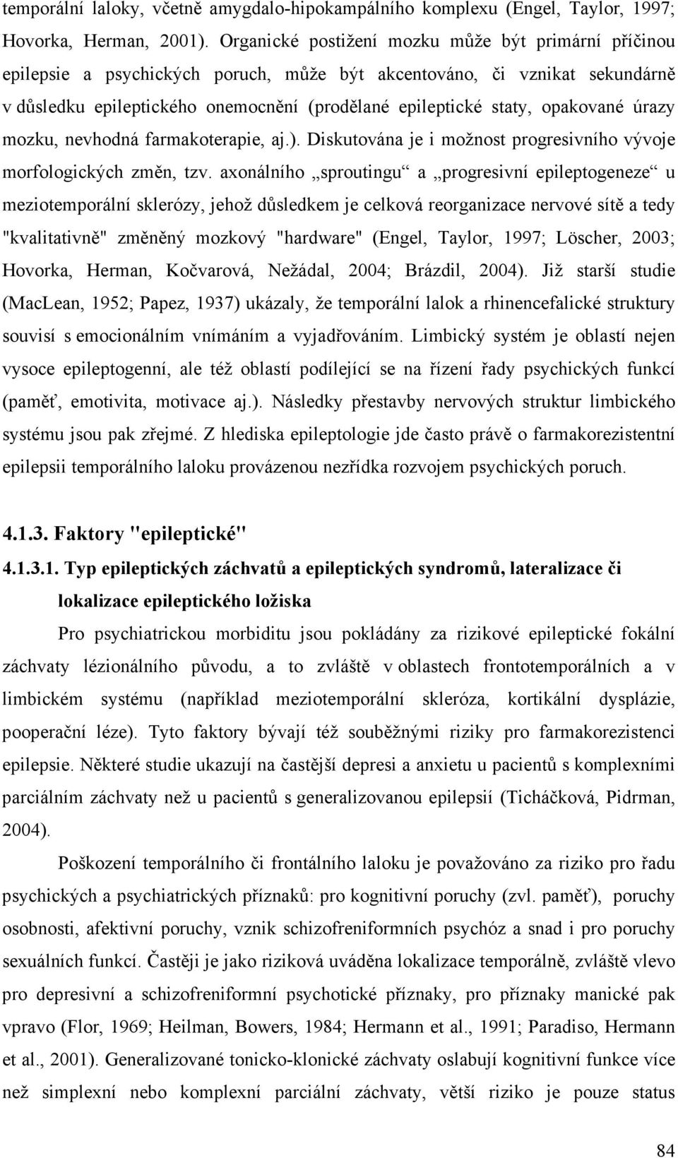 opakované úrazy mozku, nevhodná farmakoterapie, aj.). Diskutována je i možnost progresivního vývoje morfologických změn, tzv.