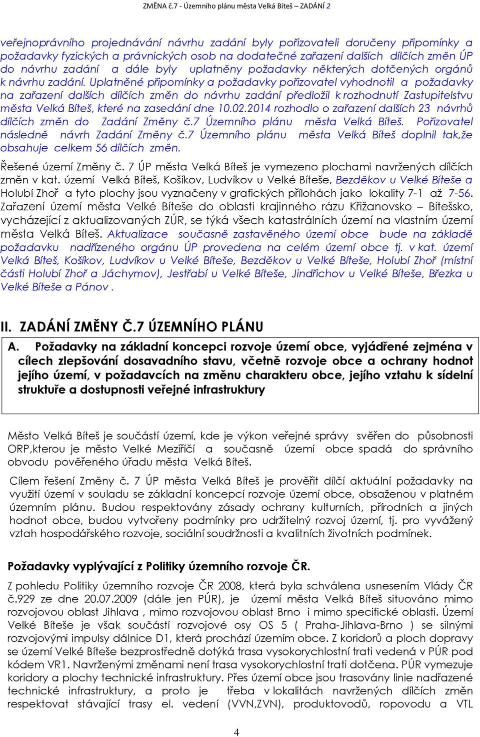Uplatněné připomínky a požadavky pořizovatel vyhodnotil a požadavky na zařazení dalších dílčích změn do návrhu zadání předložil k rozhodnutí Zastupitelstvu města Velká Bíteš, které na zasedání dne 10.