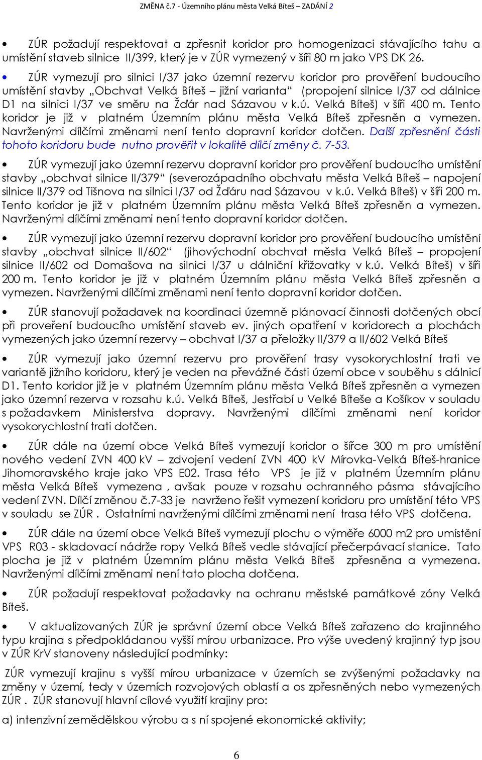 Žďár nad Sázavou v k.ú. Velká Bíteš) v šíři 400 m. Tento koridor je již v platném Územním plánu města Velká Bíteš zpřesněn a vymezen. Navrženými dílčími změnami není tento dopravní koridor dotčen.