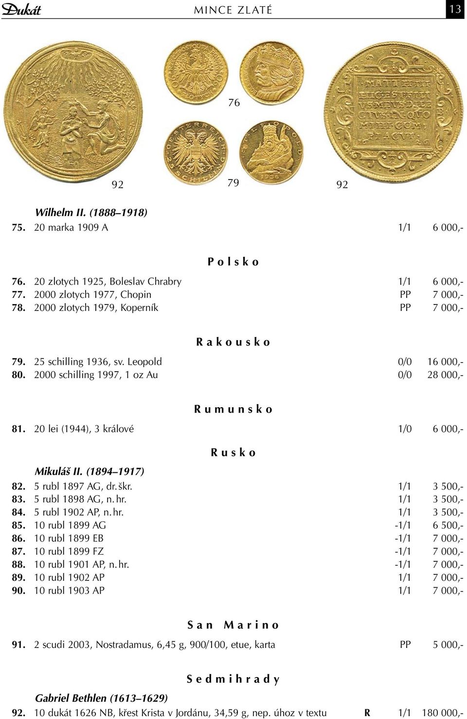 20 lei (1944), 3 králové 1/0 6 000,- R u s k o Mikuláš II. (1894 1917) 82. 5 rubl 1897 AG, dr. škr. 1/1 3 500,- 83. 5 rubl 1898 AG, n. hr. 1/1 3 500,- 84. 5 rubl 1902 AP, n. hr. 1/1 3 500,- 85.