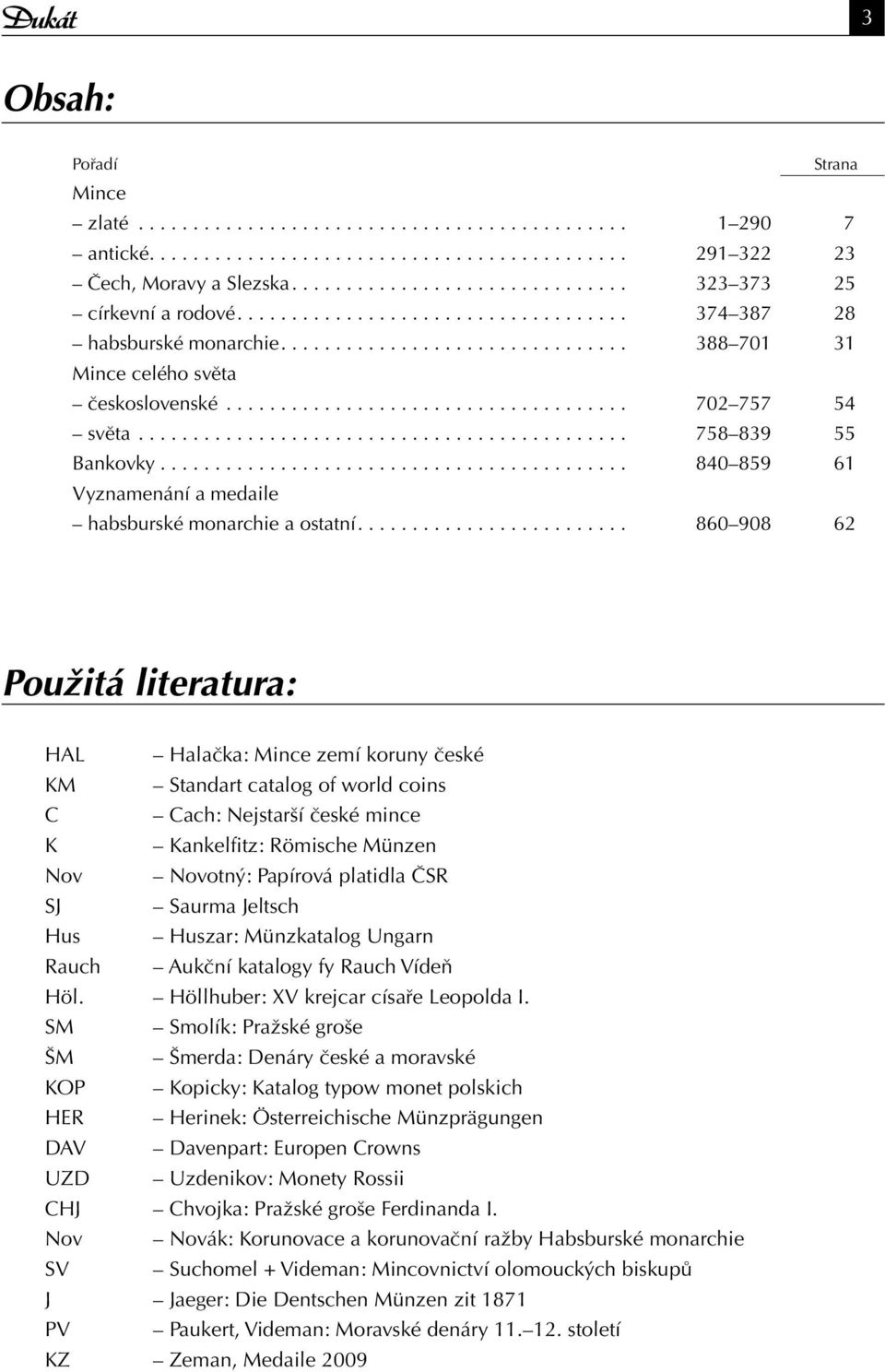 ... 860 908 62 Použitá literatura: HAL Halačka: Mince zemí koruny české KM Standart catalog of world coins C Cach: Nejstarší české mince K Kankelfitz: Römische Münzen Nov Novotný: Papírová platidla