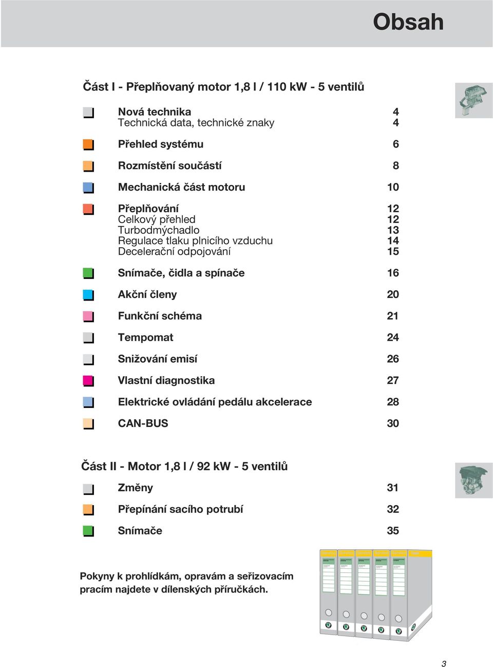 technika 4 Technická data, technické znaky 4 Přehled systému 6 Rozmístění součástí 8 Mechanická část motoru 10 Přeplňování 12 Celkový přehled 12 Turbodmýchadlo 13 Regulace tlaku plnicího vzduchu 14