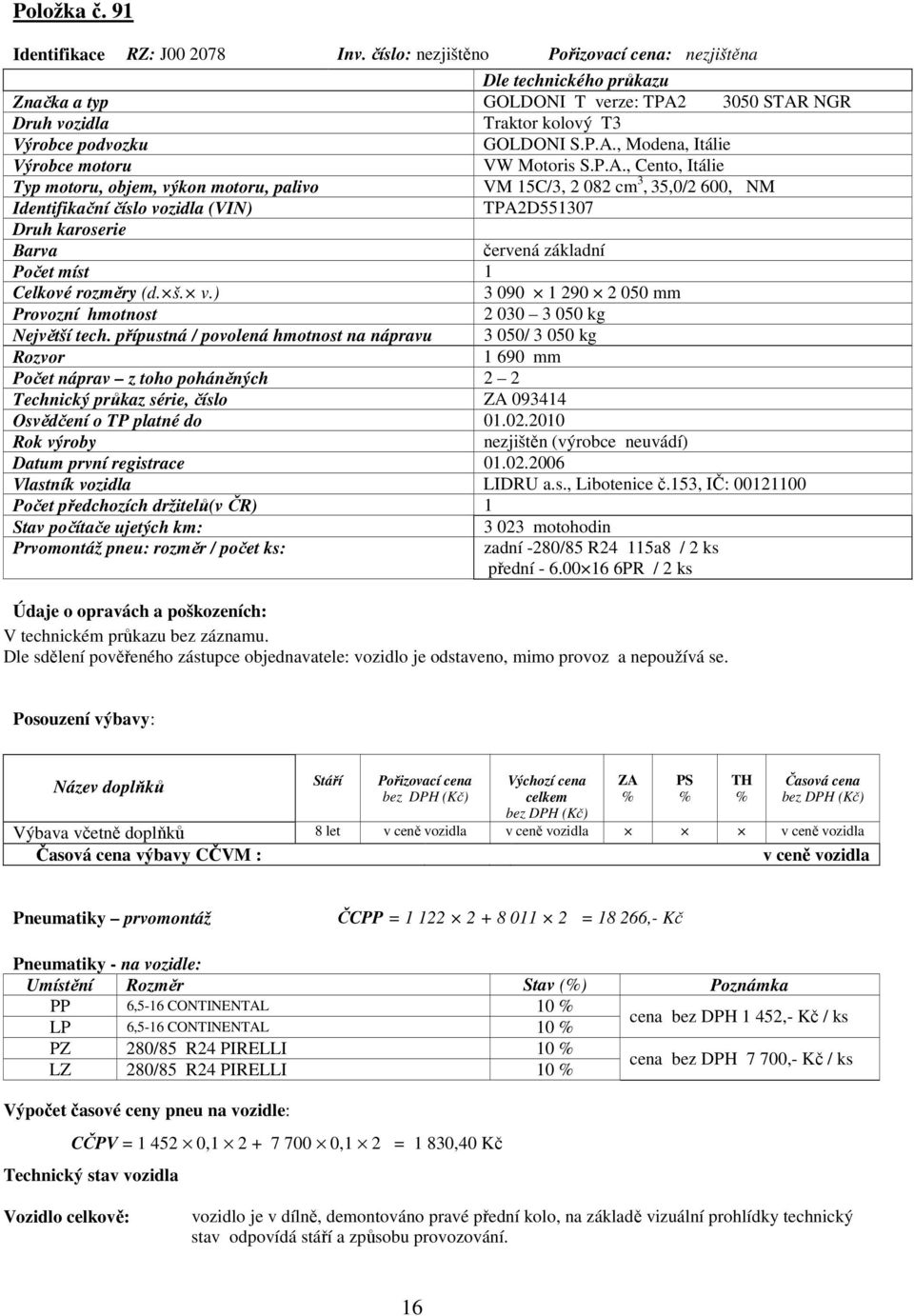 P.A., Cento, Itálie Typ motoru, objem, výkon motoru, palivo VM 15C/3, 2 082 cm 3, 35,0/2 600, NM Identifikační číslo vozidla (VIN) TPA2D551307 Druh karoserie Barva červená základní Počet míst 1
