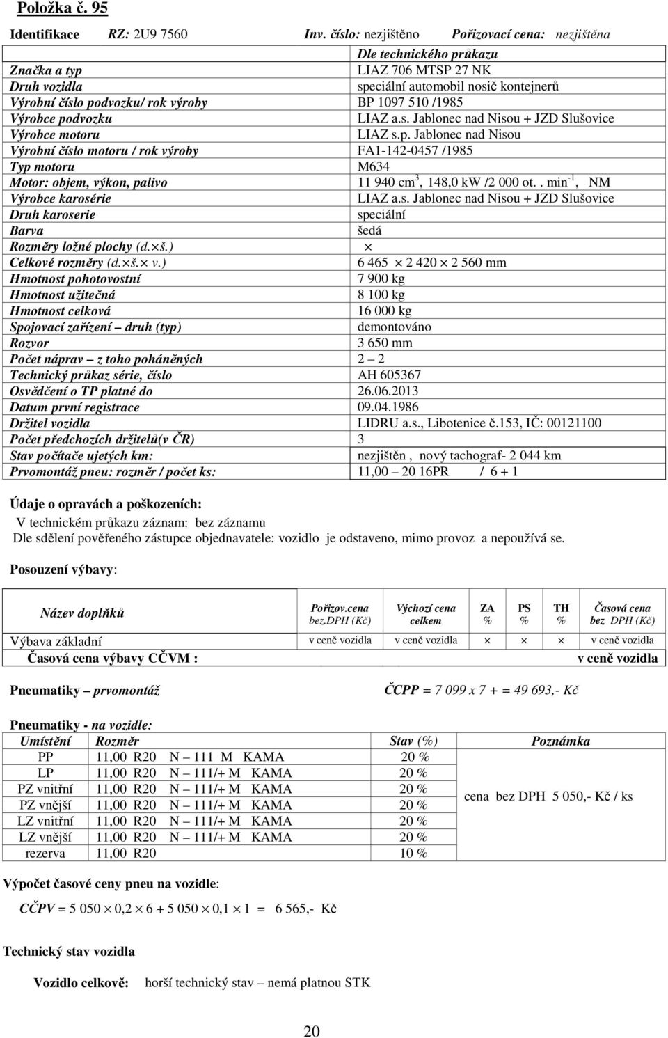 /1985 Výrobce podvozku LIAZ a.s. Jablonec nad Nisou + JZD Slušovice Výrobce motoru LIAZ s.p. Jablonec nad Nisou Výrobní číslo motoru / rok výroby FA1-142-0457 /1985 Typ motoru M634 Motor: objem, výkon, palivo 11 940 cm 3, 148,0 kw /2 000 ot.