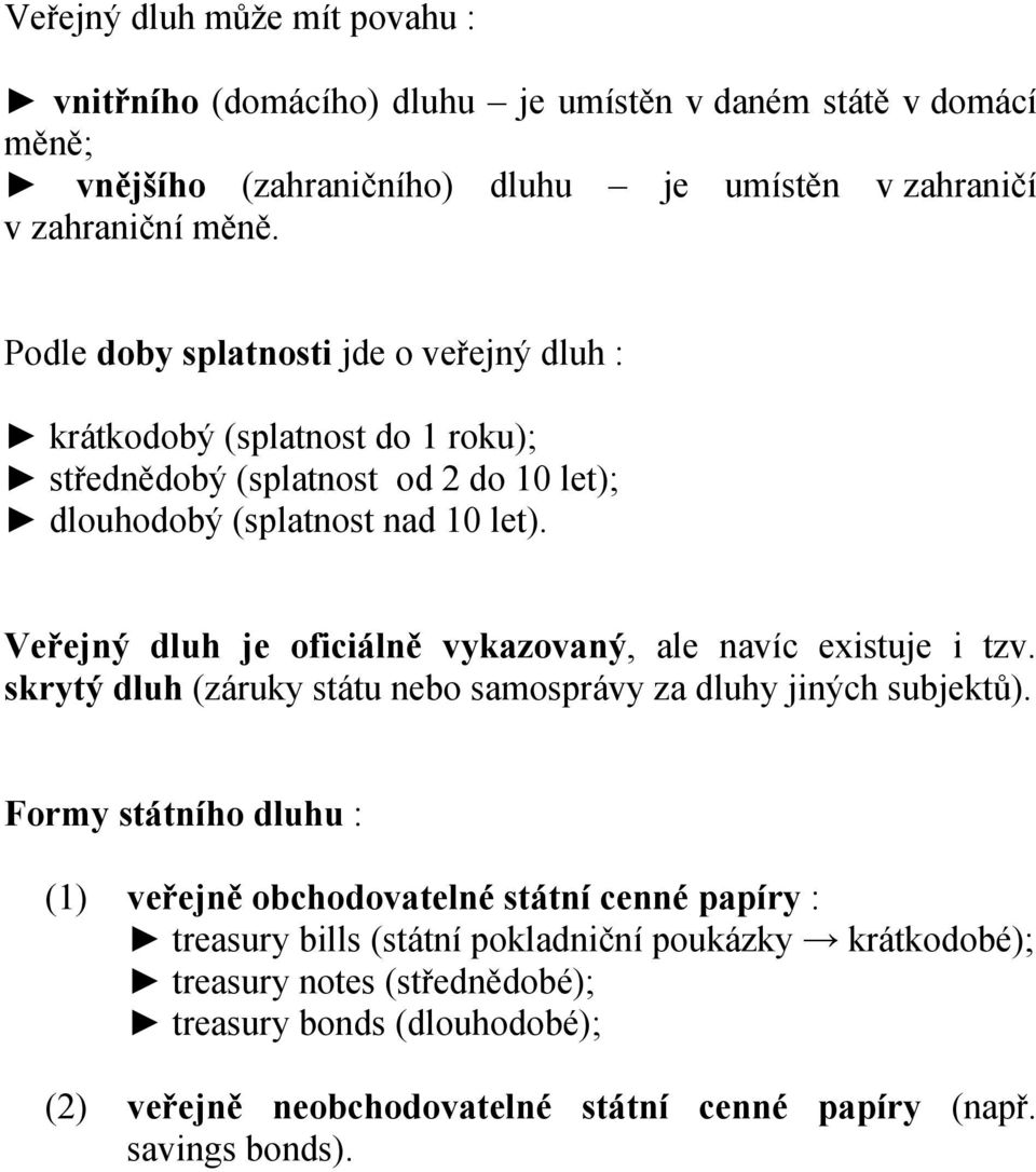Veřejný dluh je oficiálně vykazovaný, ale navíc existuje i tzv. skrytý dluh (záruky státu nebo samosprávy za dluhy jiných subjektů).