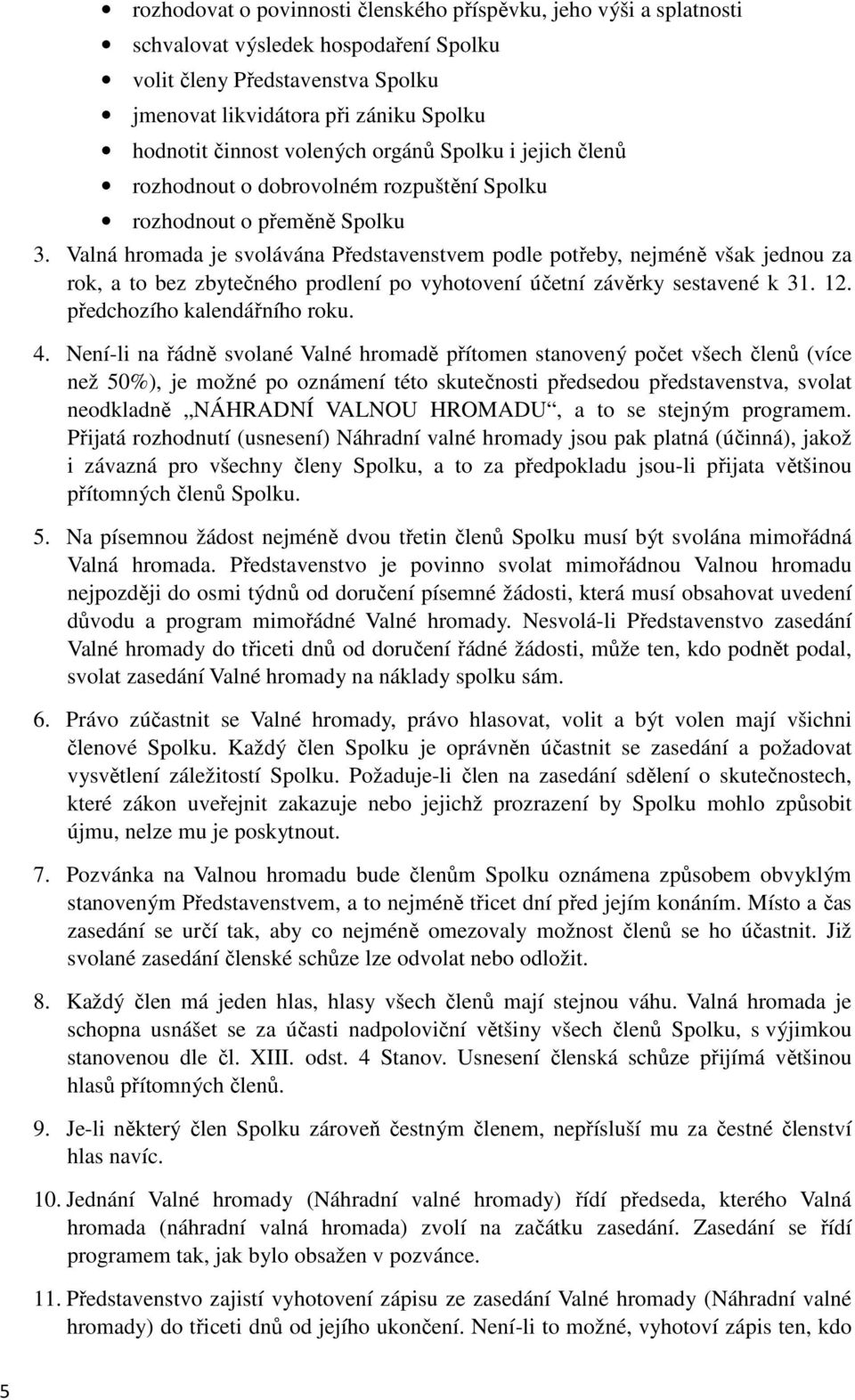 Valná hromada je svolávána Představenstvem podle potřeby, nejméně však jednou za rok, a to bez zbytečného prodlení po vyhotovení účetní závěrky sestavené k 31. 12. předchozího kalendářního roku. 4.