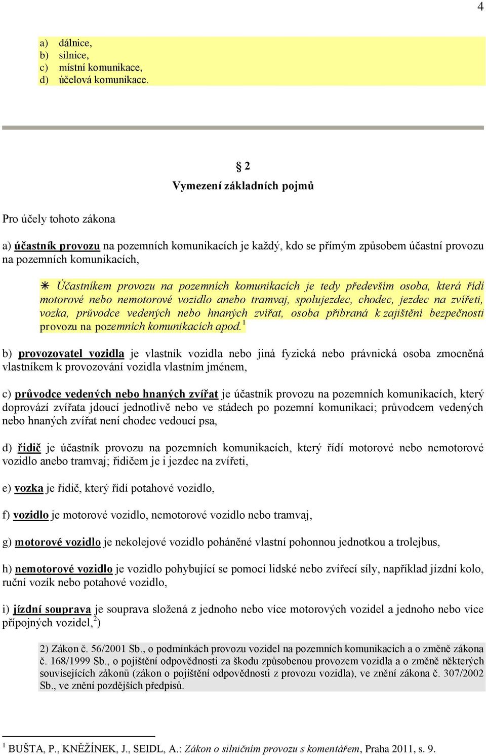 pozemních komunikacích je tedy především osoba, která řídí motorové nebo nemotorové vozidlo anebo tramvaj, spolujezdec, chodec, jezdec na zvířeti, vozka, průvodce vedených nebo hnaných zvířat, osoba