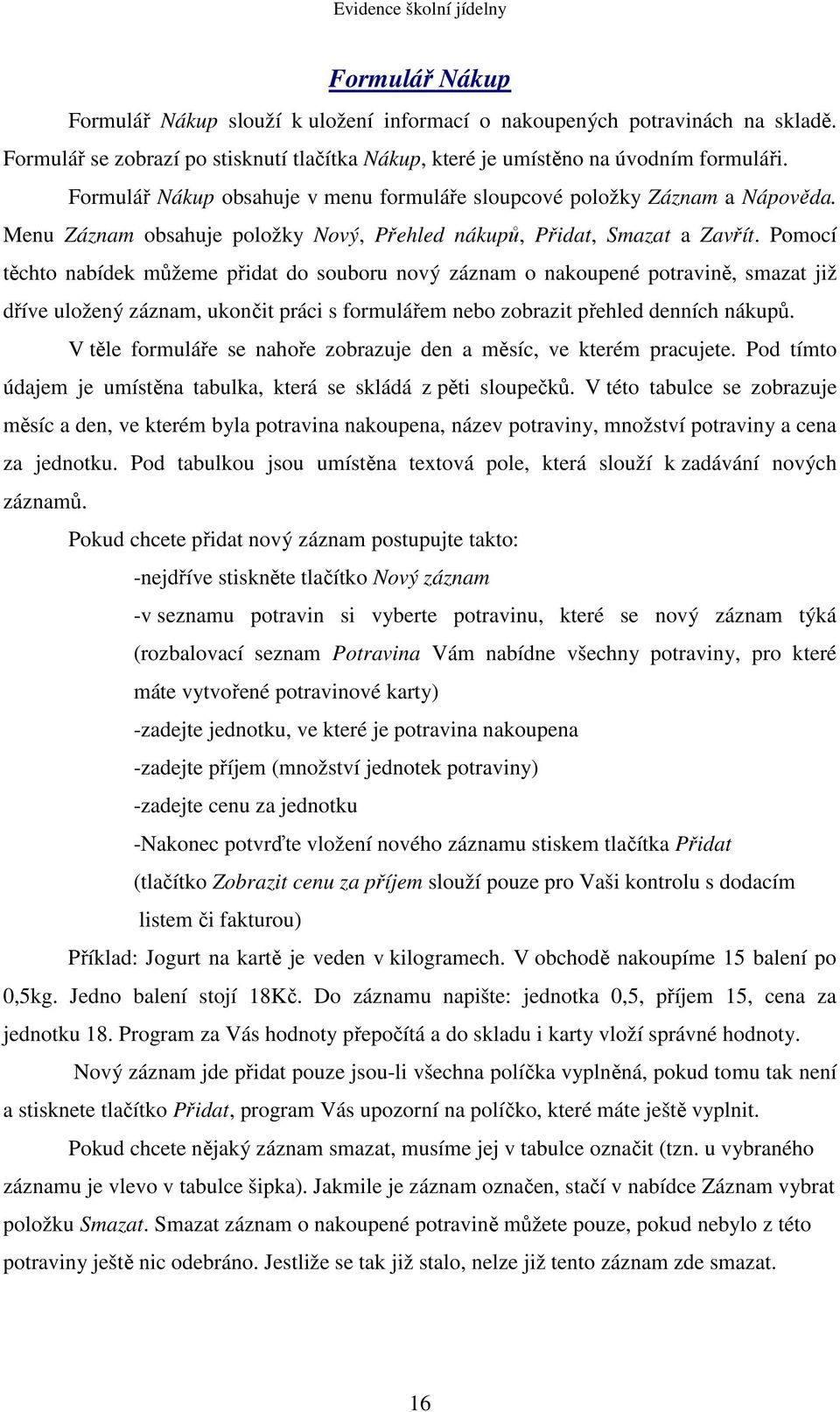 Pomocí těchto nabídek můžeme přidat do souboru nový záznam o nakoupené potravině, smazat již dříve uložený záznam, ukončit práci s formulářem nebo zobrazit přehled denních nákupů.