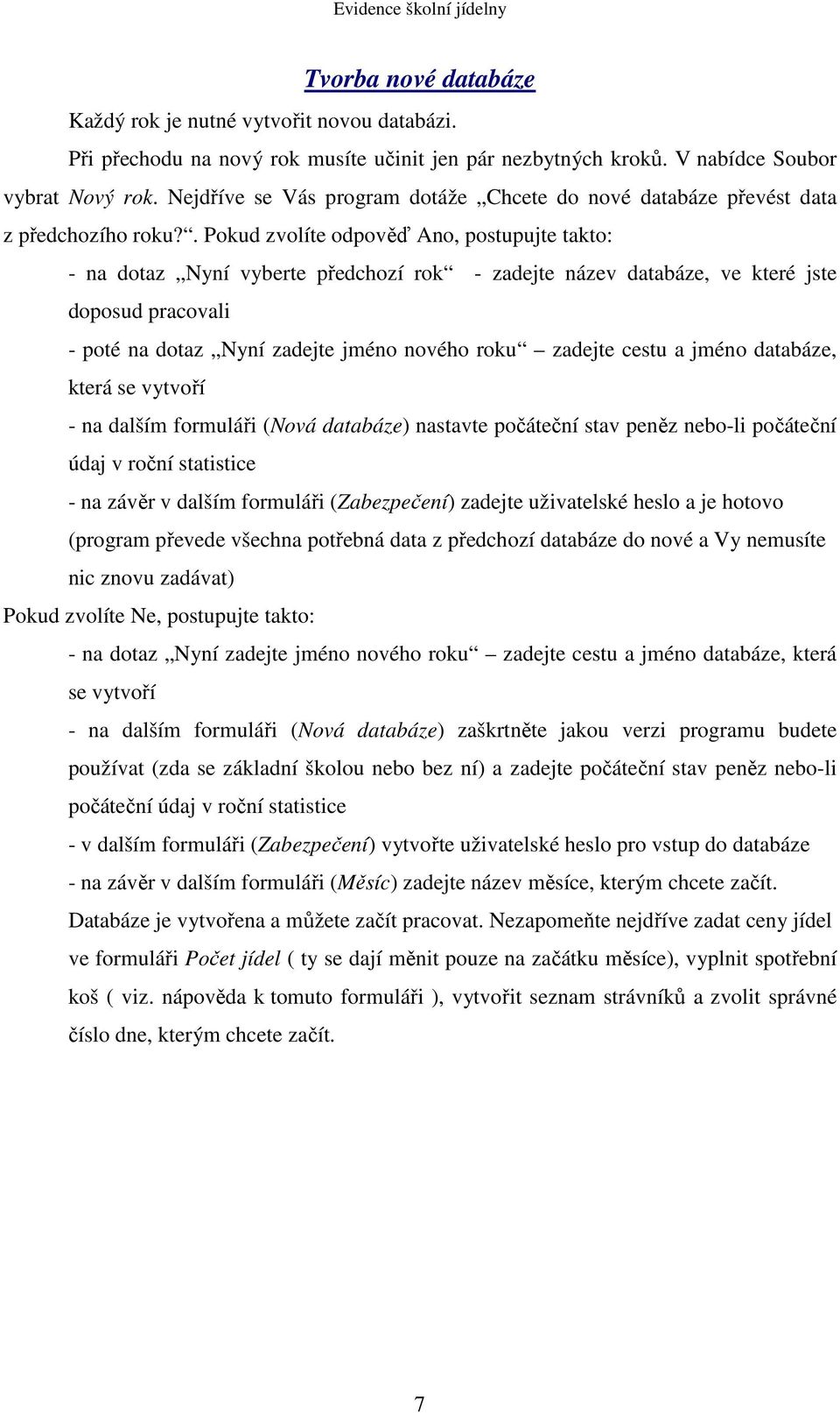 . Pokud zvolíte odpověď Ano, postupujte takto: - na dotaz Nyní vyberte předchozí rok - zadejte název databáze, ve které jste doposud pracovali - poté na dotaz Nyní zadejte jméno nového roku zadejte