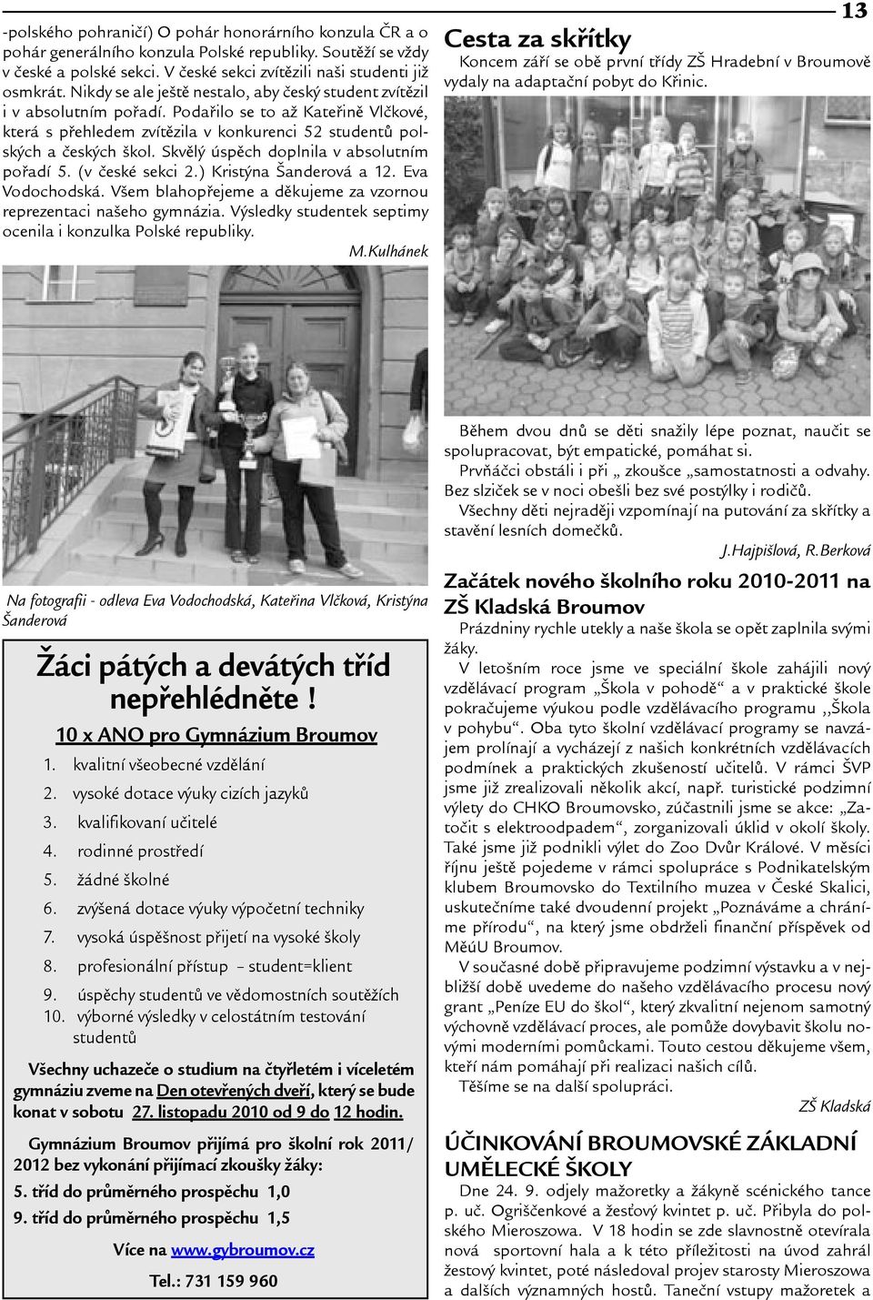 Skvìlý úspìch doplnila v absolutním poøadí 5. (v èeské sekci 2.) Kristýna anderová a 12. Eva Vodochodská. Vem blahopøejeme a dìkujeme za vzornou reprezentaci naeho gymnázia.