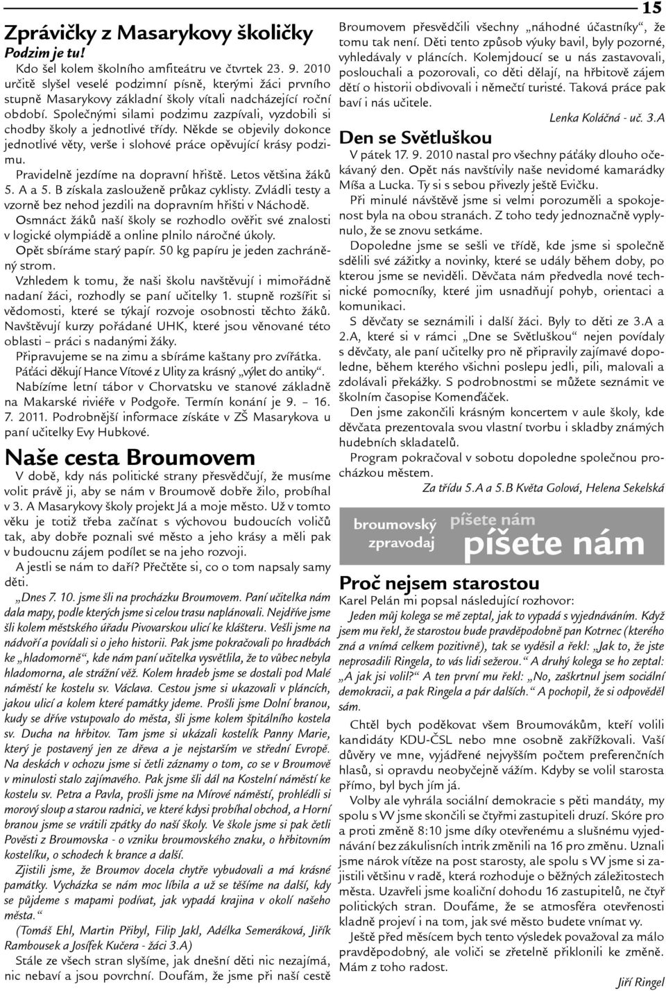 Spoleènými silami podzimu zazpívali, vyzdobili si chodby koly a jednotlivé tøídy. Nìkde se objevily dokonce jednotlivé vìty, vere i slohové práce opìvující krásy podzimu.