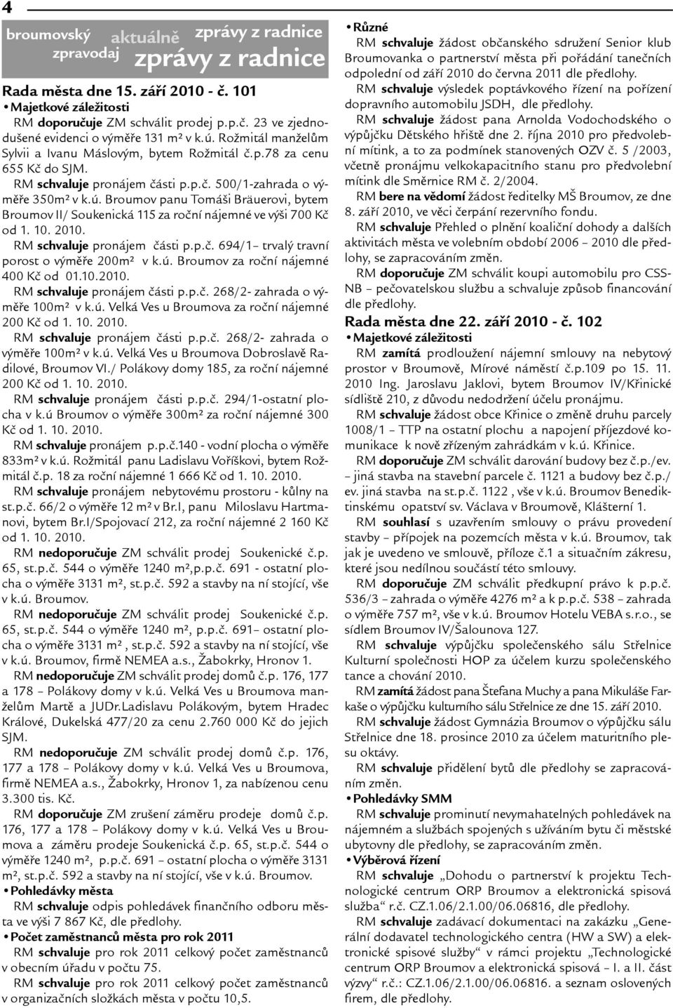 10. 2010. RM schvaluje pronájem èásti p.p.è. 694/1 trvalý travní porost o výmìøe 200m v k.ú. Broumov za roèní nájemné 400 Kè od 01.10.2010. RM schvaluje pronájem èásti p.p.è. 268/2- zahrada o výmìøe 100m v k.