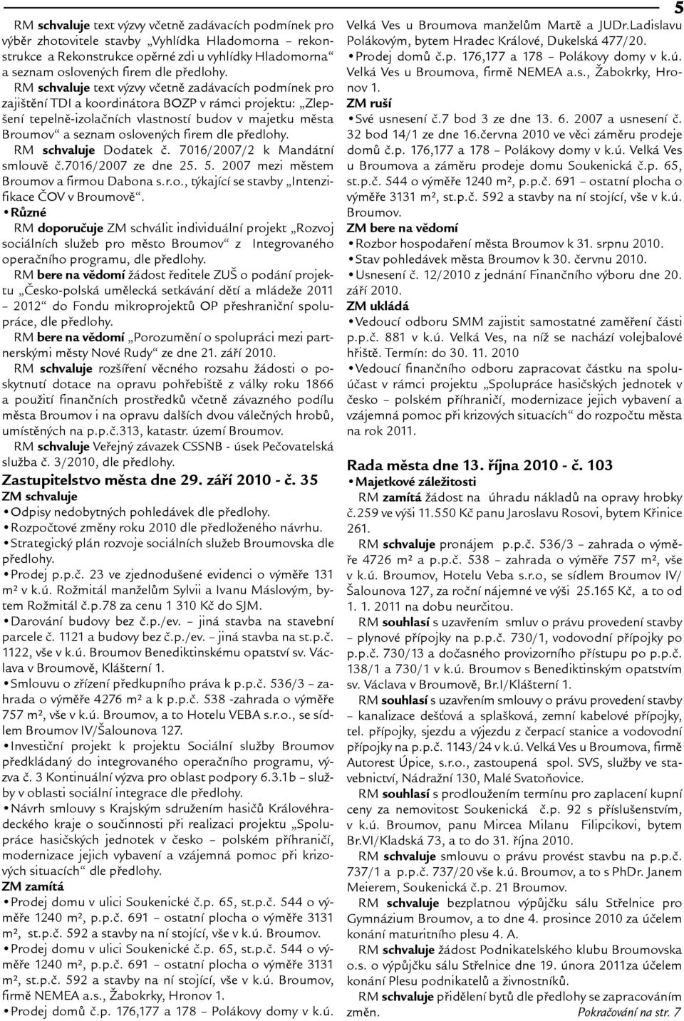 firem dle pøedlohy. RM schvaluje Dodatek è. 7016/2007/2 k Mandátní smlouvì è.7016/2007 ze dne 25. 5. 2007 mezi mìstem Broumov a firmou Dabona s.r.o., týkající se stavby Intenzifikace ÈOV v Broumovì.